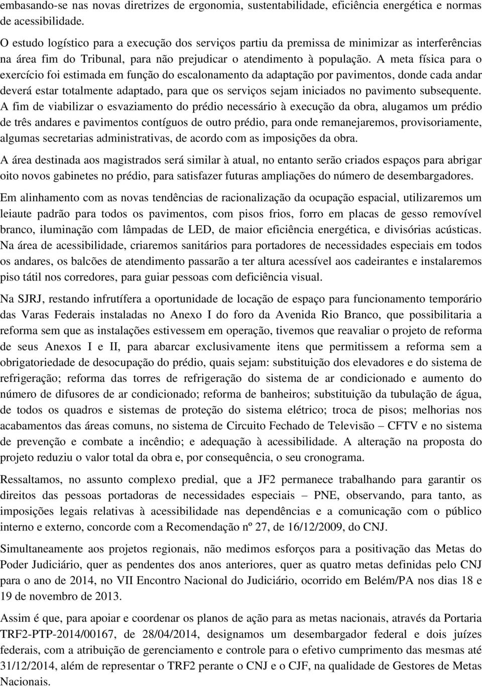 A meta física para o exercício foi estimada em função do escalonamento da adaptação por pavimentos, donde cada andar deverá estar totalmente adaptado, para que os serviços sejam iniciados no