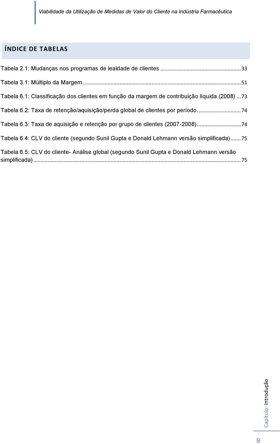 2: Taxa de retenção/aquisição/perda global de clientes por período... 74 Tabela 6.3: Taxa de aquisição e retenção por grupo de clientes (2007-2008).