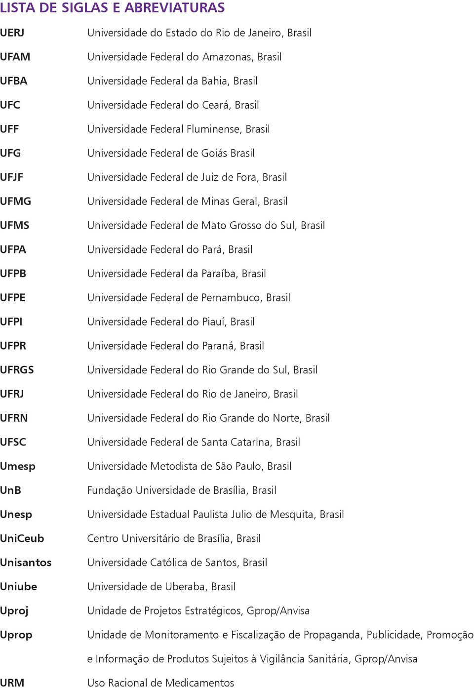 Federal de Goiás Brasil Universidade Federal de Juiz de Fora, Brasil Universidade Federal de Minas Geral, Brasil Universidade Federal de Mato Grosso do Sul, Brasil Universidade Federal do Pará,