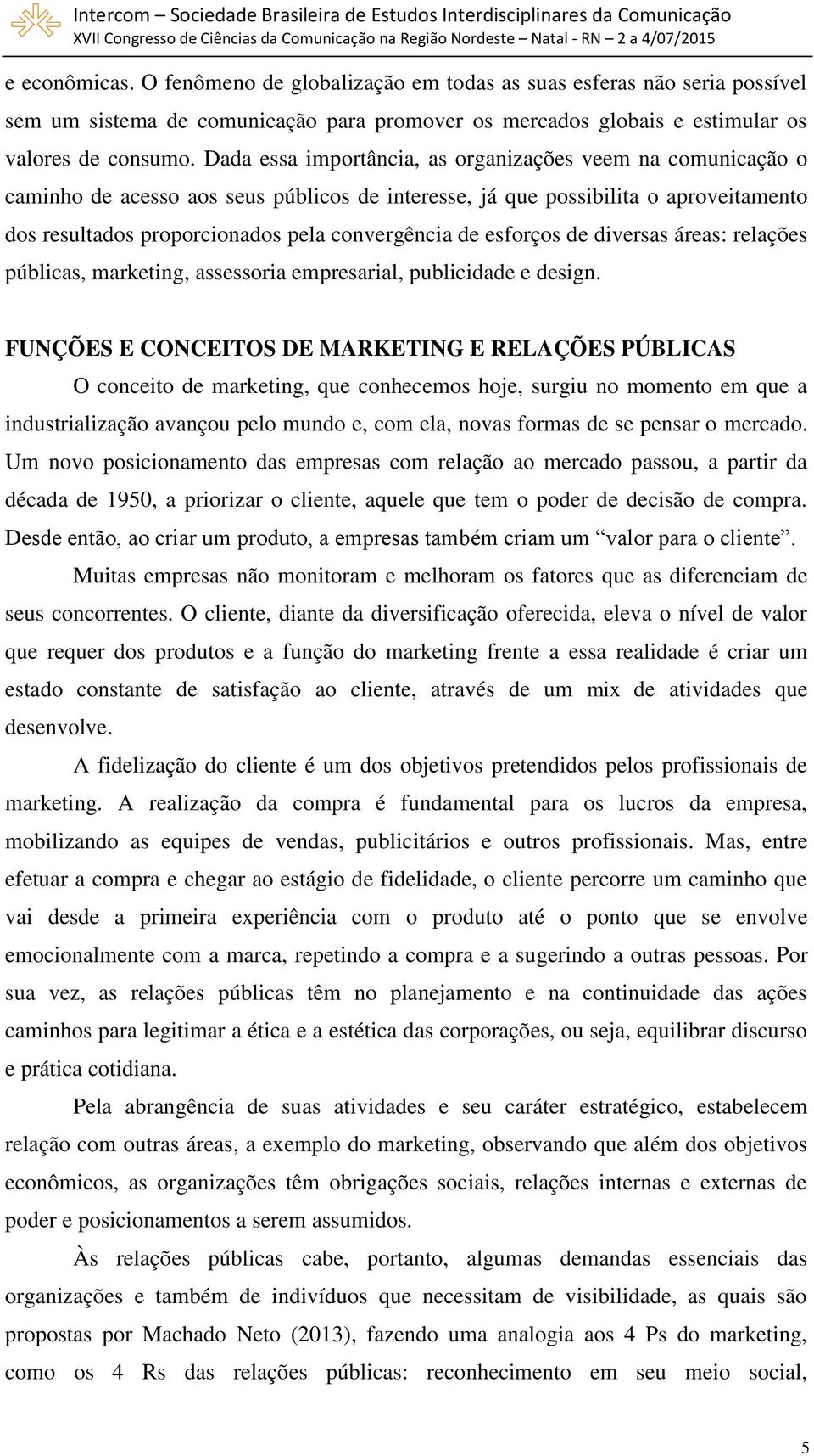 esforços de diversas áreas: relações públicas, marketing, assessoria empresarial, publicidade e design.