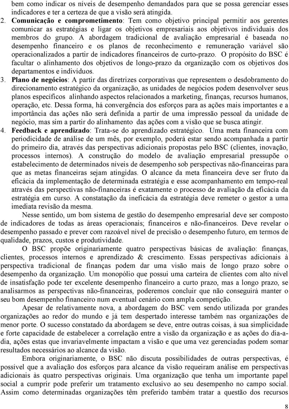 A abordagem tradicional de avaliação empresarial é baseada no desempenho financeiro e os planos de reconhecimento e remuneração variável são operacionalizados a partir de indicadores financeiros de