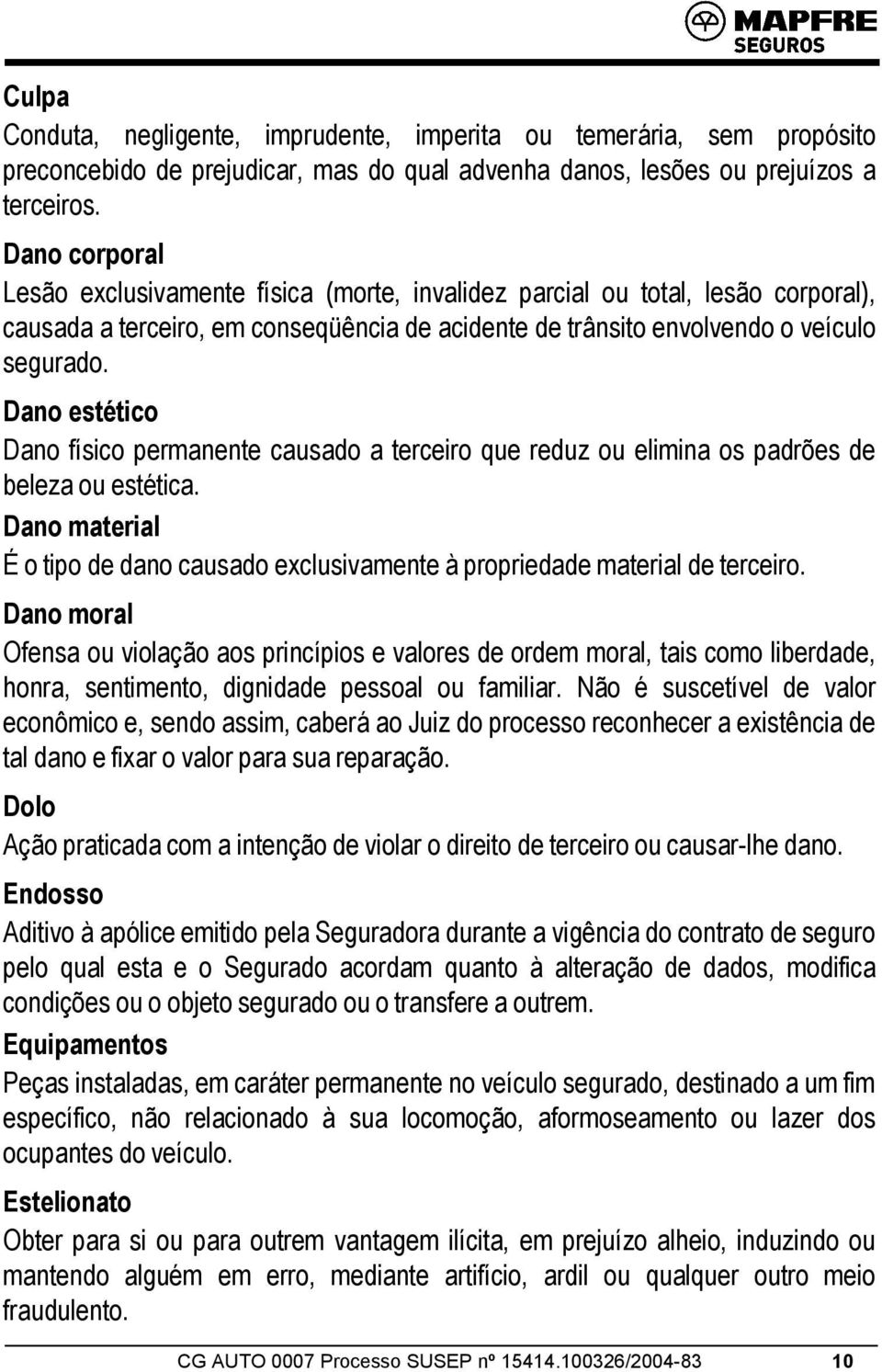 Dano estético Dano físico permanente causado a terceiro que reduz ou elimina os padrões de beleza ou estética. Dano material É o tipo de dano causado exclusivamente à propriedade material de terceiro.