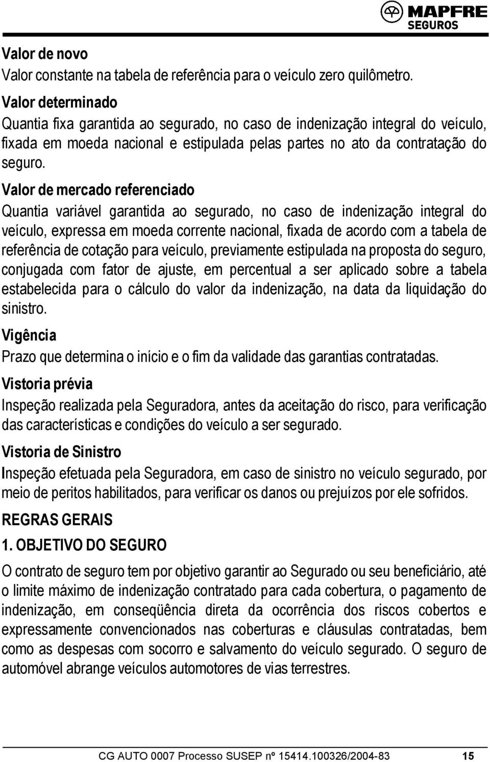 Valor de mercado referenciado Quantia variável garantida ao segurado, no caso de indenização integral do veículo, expressa em moeda corrente nacional, fixada de acordo com a tabela de referência de