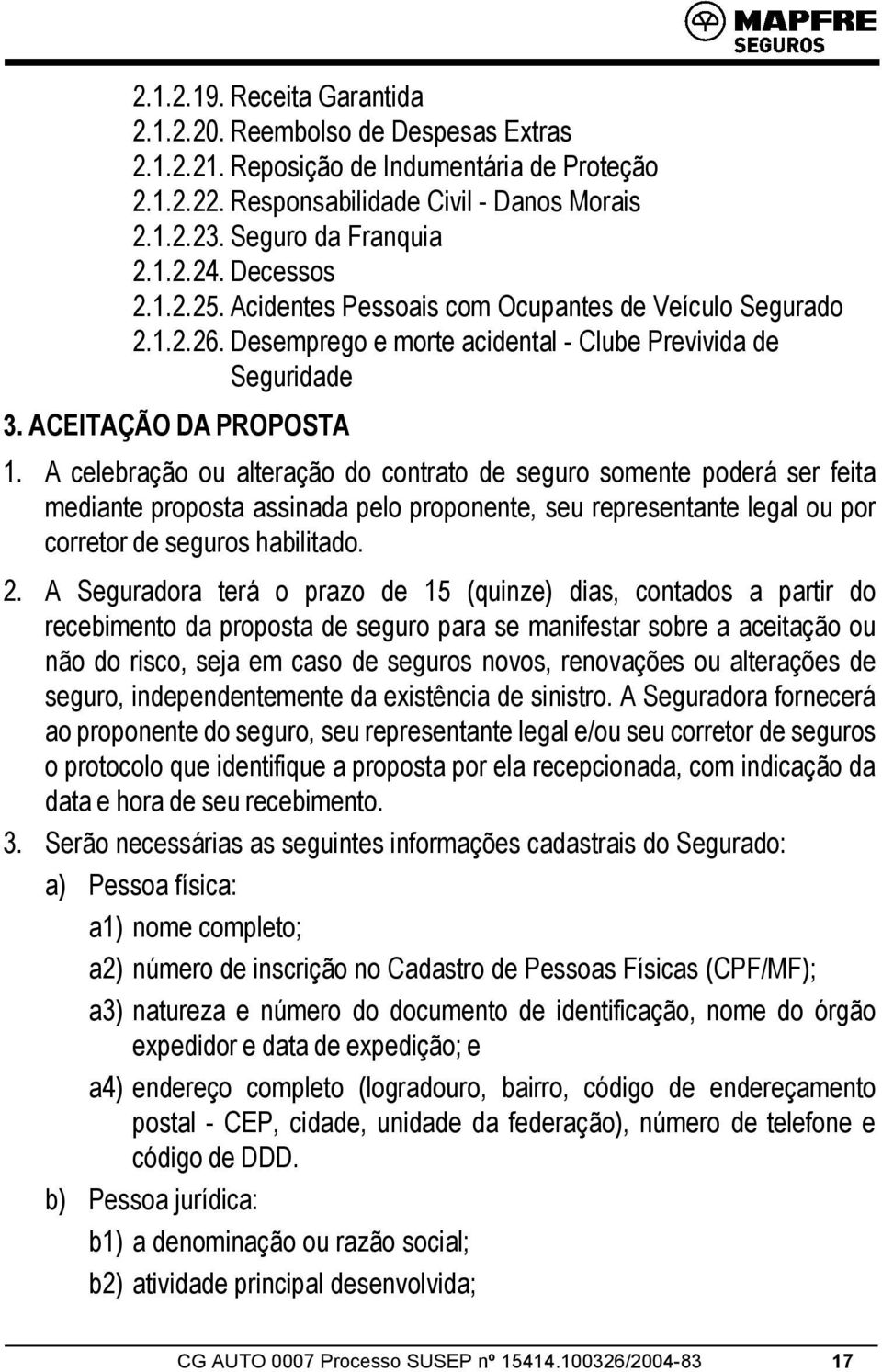 A celebração ou alteração do contrato de seguro somente poderá ser feita mediante proposta assinada pelo proponente, seu representante legal ou por corretor de seguros habilitado. 2.