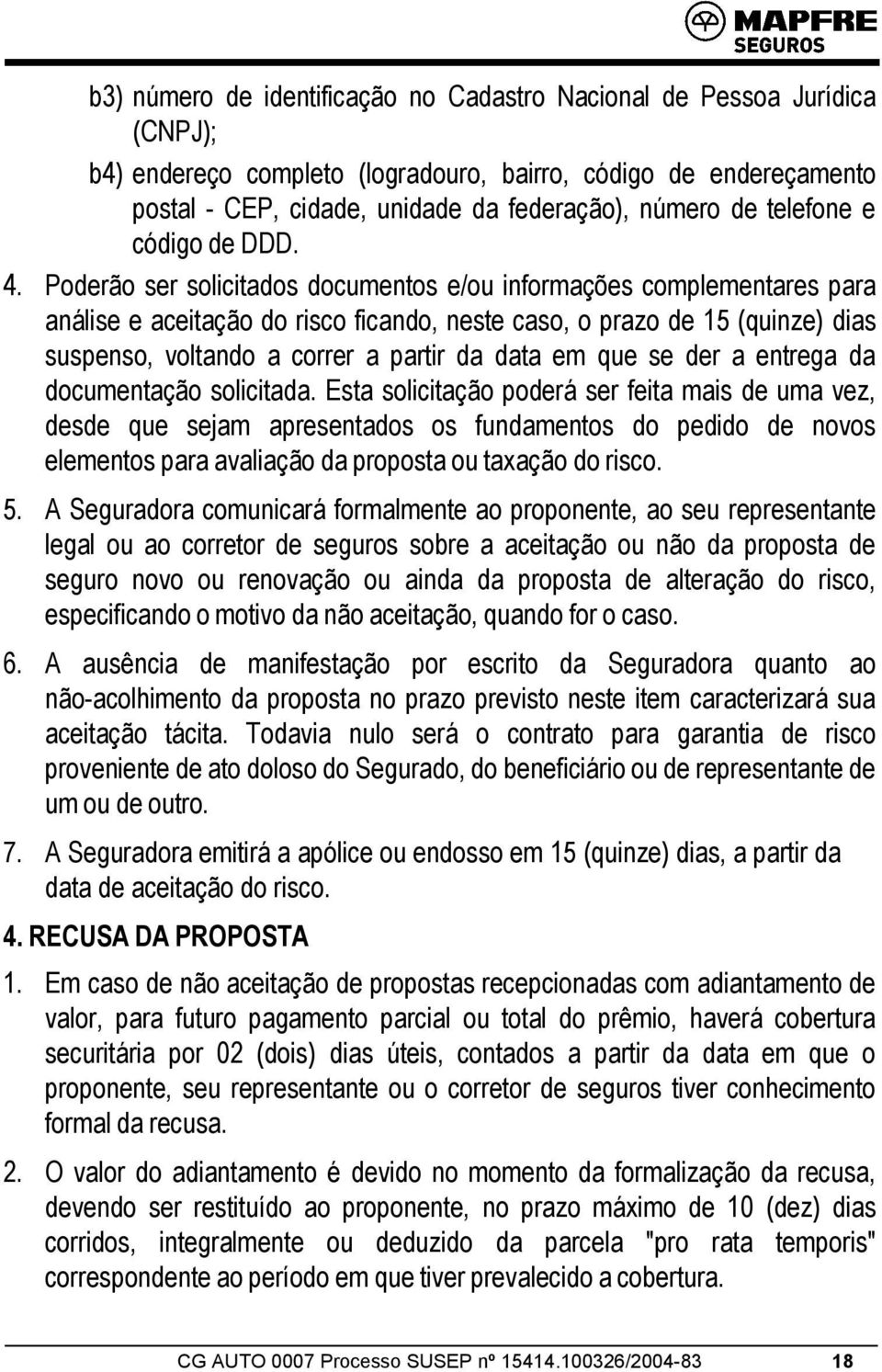 Poderão ser solicitados documentos e/ou informações complementares para análise e aceitação do risco ficando, neste caso, o prazo de 15 (quinze) dias suspenso, voltando a correr a partir da data em