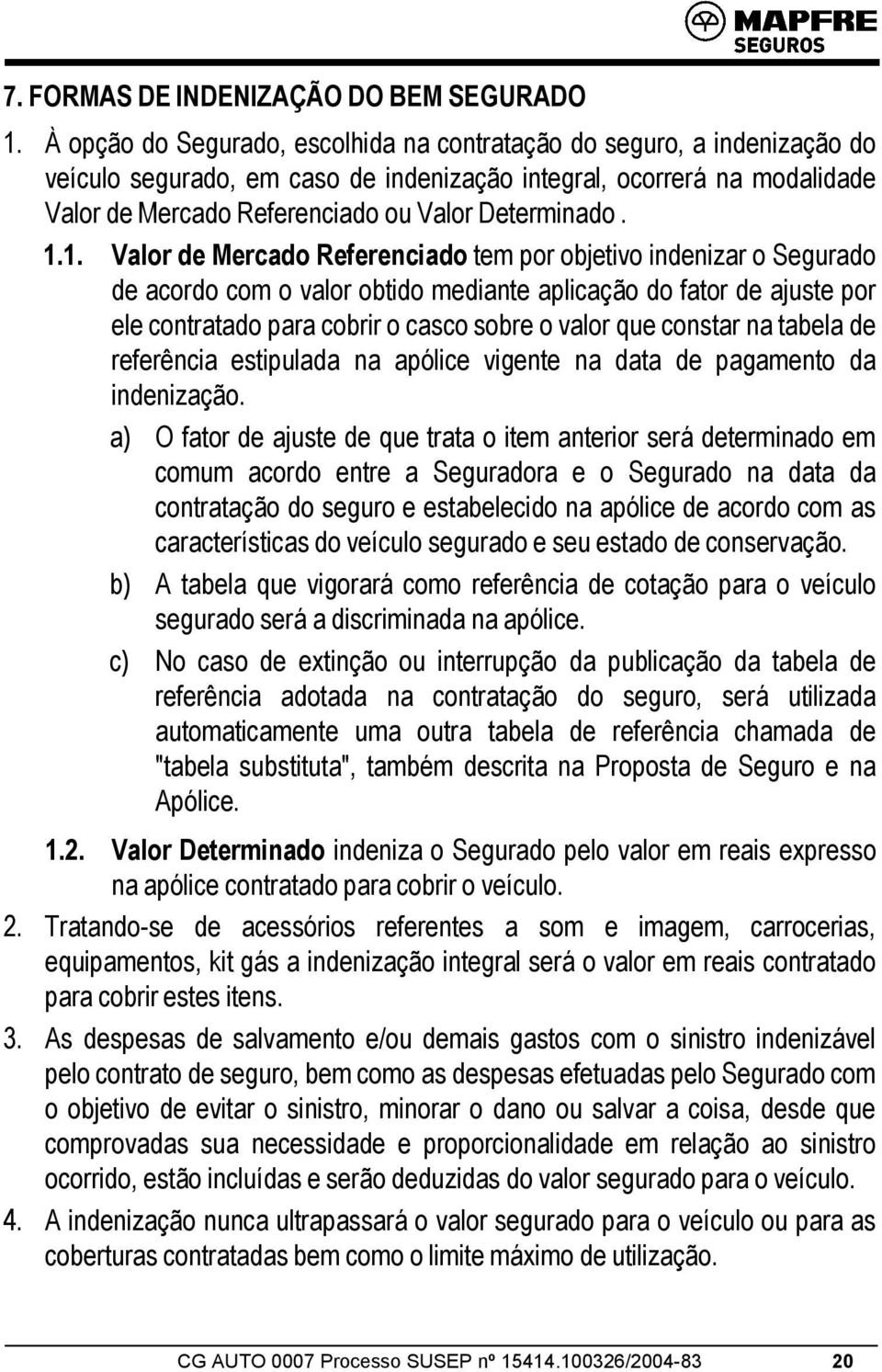 1.1. Valor de Mercado Referenciado tem por objetivo indenizar o Segurado de acordo com o valor obtido mediante aplicação do fator de ajuste por ele contratado para cobrir o casco sobre o valor que