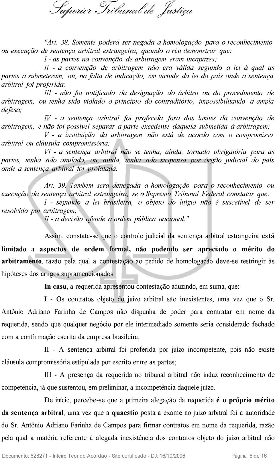 a convenção de arbitragem não era válida segundo a lei à qual as partes a submeteram, ou, na falta de indicação, em virtude da lei do país onde a sentença arbitral foi proferida; III - não foi