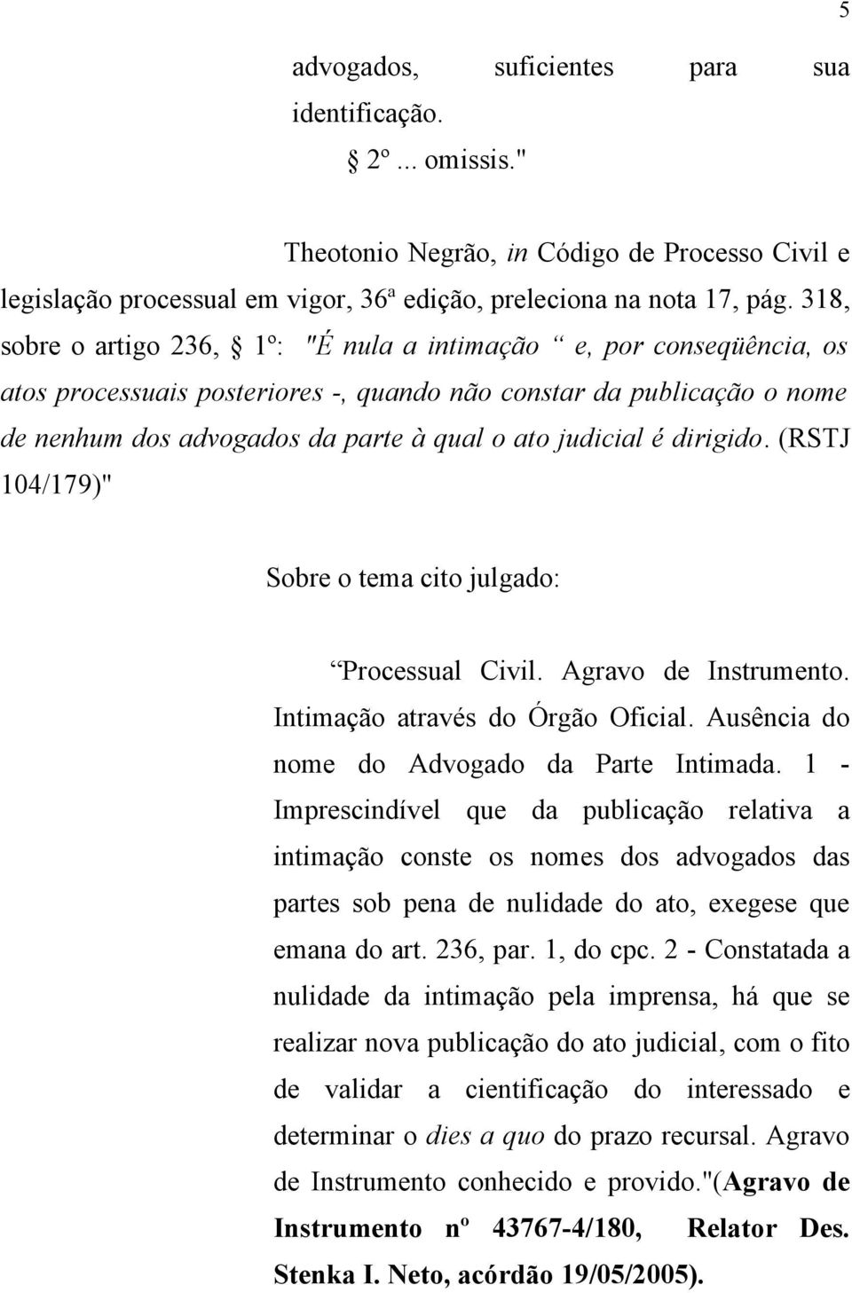 é dirigido. (RSTJ 104/179)" Sobre o tema cito julgado: Processual Civil. Agravo de Instrumento. Intimação através do Órgão Oficial. Ausência do nome do Advogado da Parte Intimada.