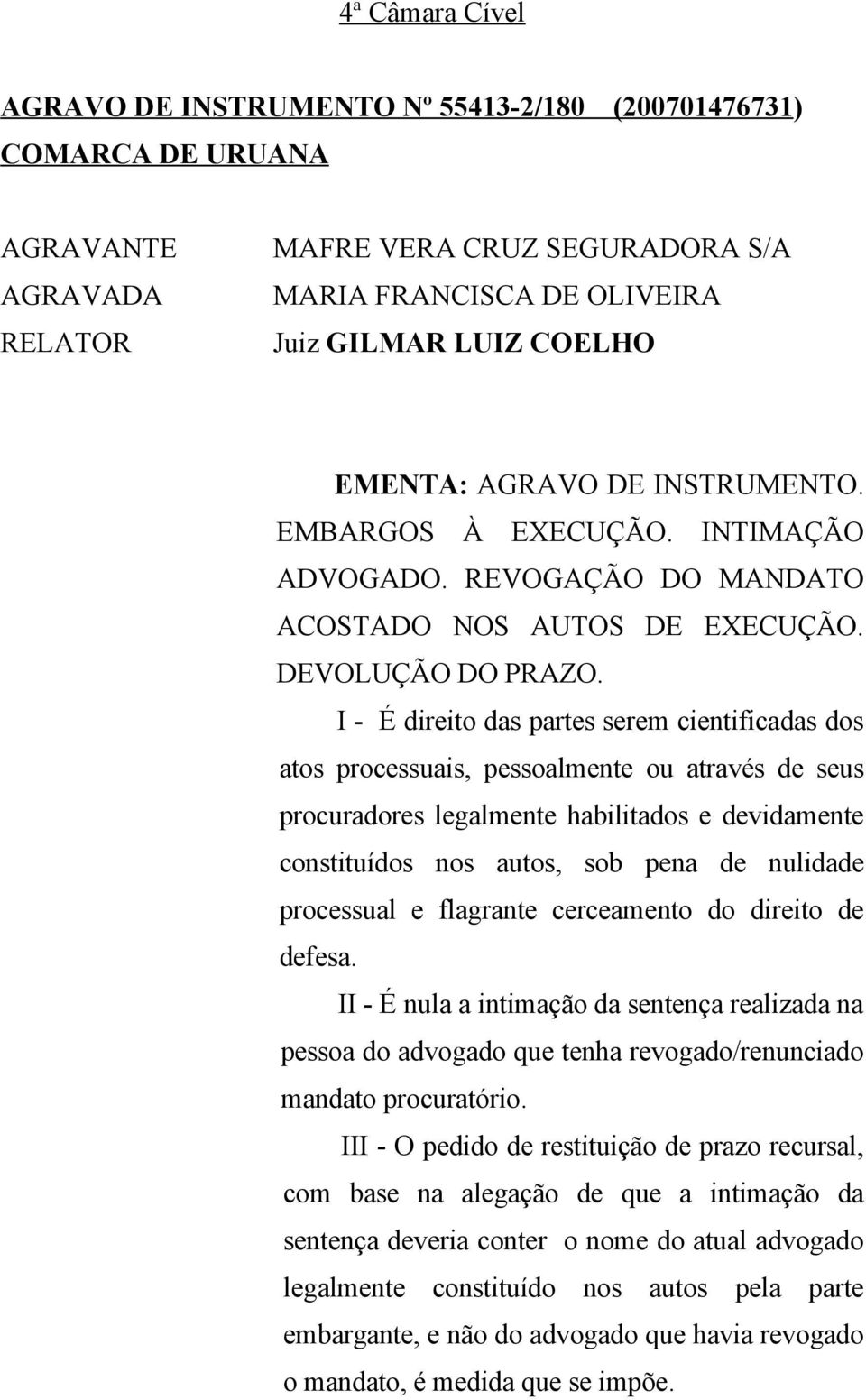 I - É direito das partes serem cientificadas dos atos processuais, pessoalmente ou através de seus procuradores legalmente habilitados e devidamente constituídos nos autos, sob pena de nulidade