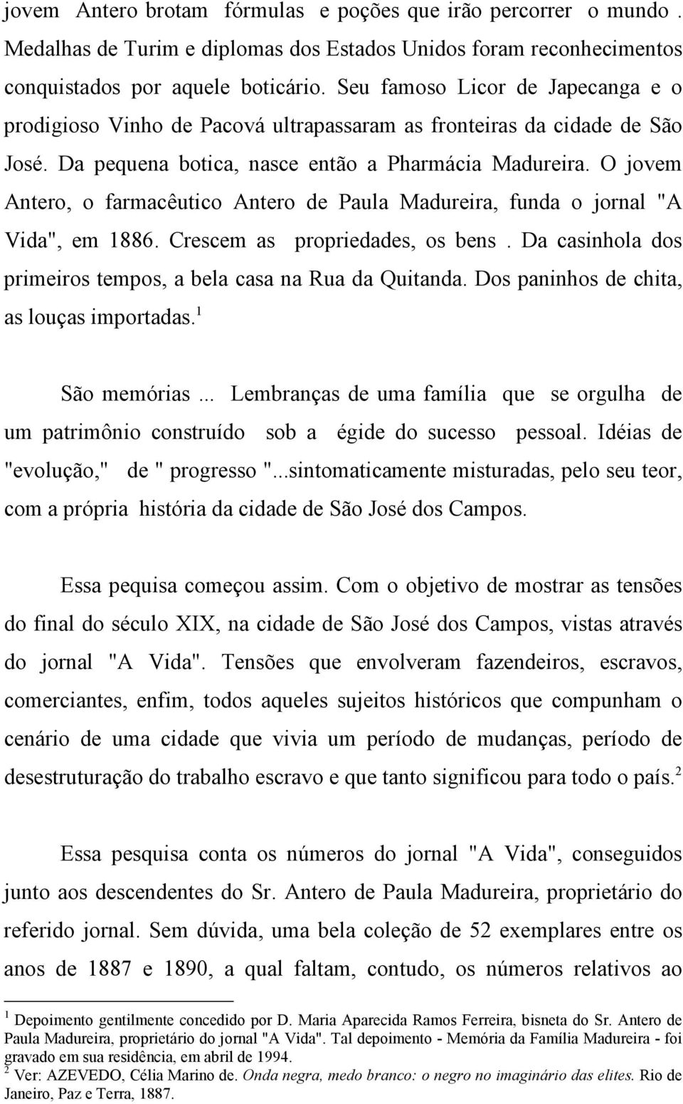 O jovem Antero, o farmacêutico Antero de Paula Madureira, funda o jornal "A Vida", em 1886. Crescem as propriedades, os bens. Da casinhola dos primeiros tempos, a bela casa na Rua da Quitanda.