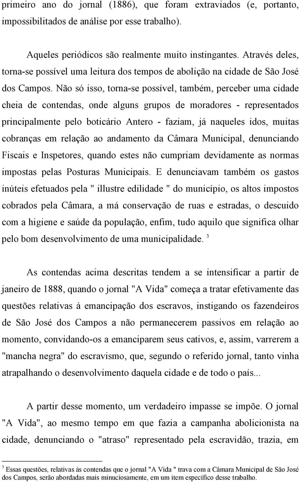 Não só isso, torna-se possível, também, perceber uma cidade cheia de contendas, onde alguns grupos de moradores - representados principalmente pelo boticário Antero - faziam, já naqueles idos, muitas