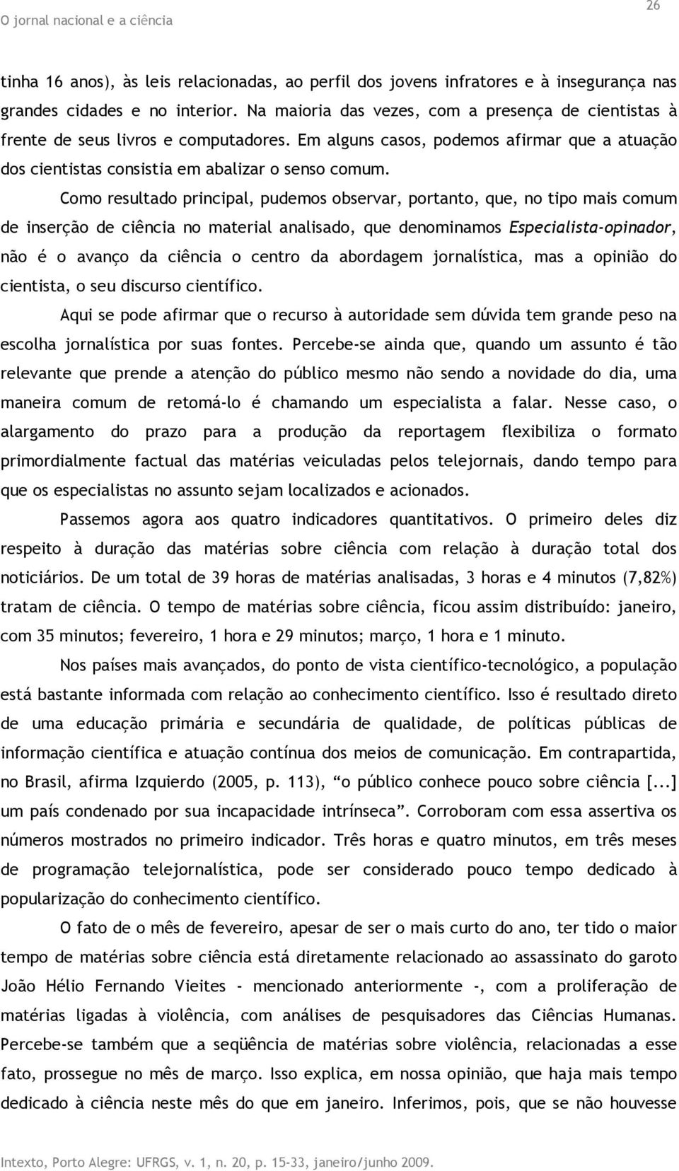 Como resultado principal, pudemos observar, portanto, que, no tipo mais comum de inserção de ciência no material analisado, que denominamos Especialista-opinador, não é o avanço da ciência o centro