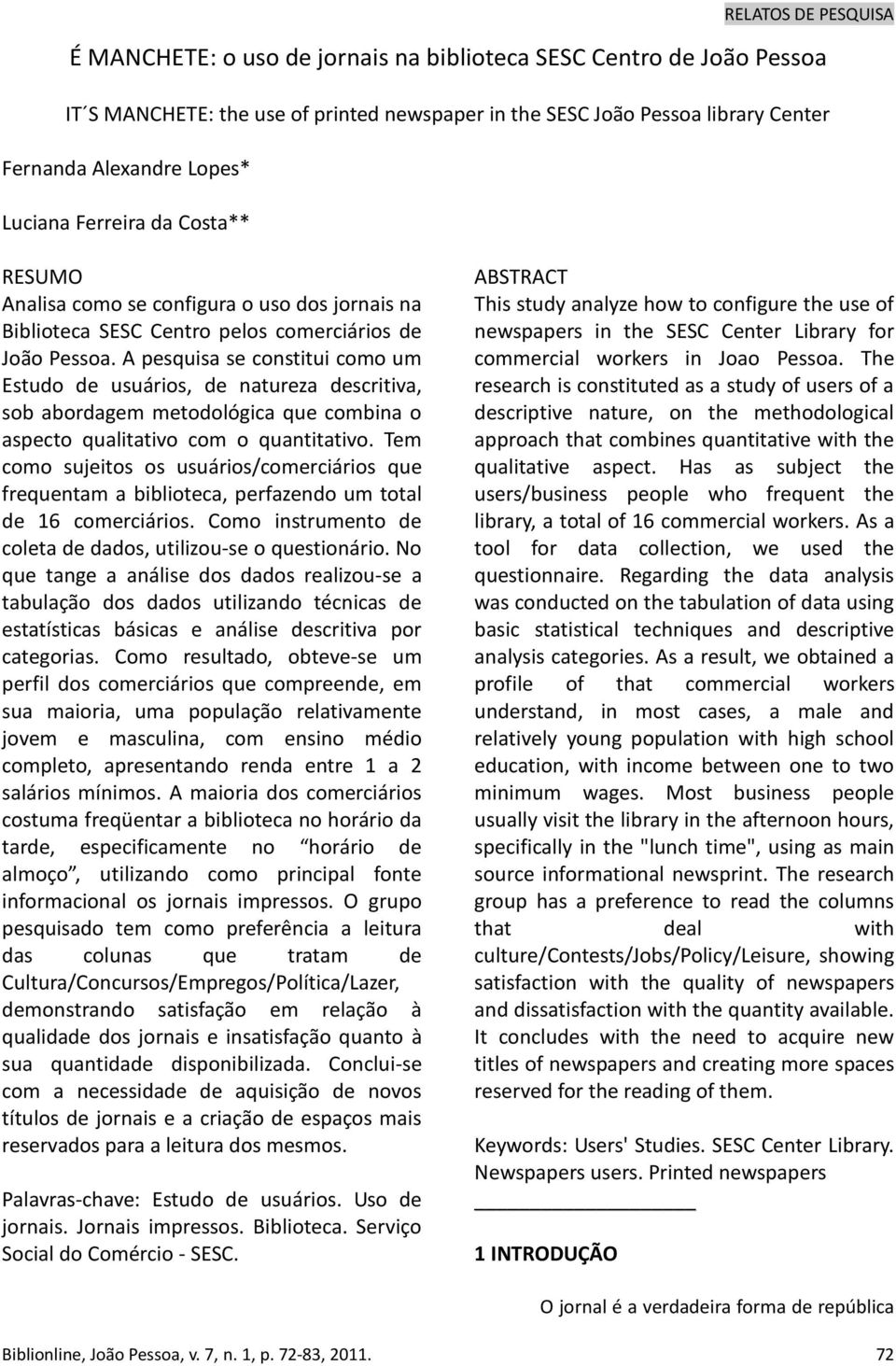 A pesquisa se constitui como um Estudo de usuários, de natureza descritiva, sob abordagem metodológica que combina o aspecto qualitativo com o quantitativo.