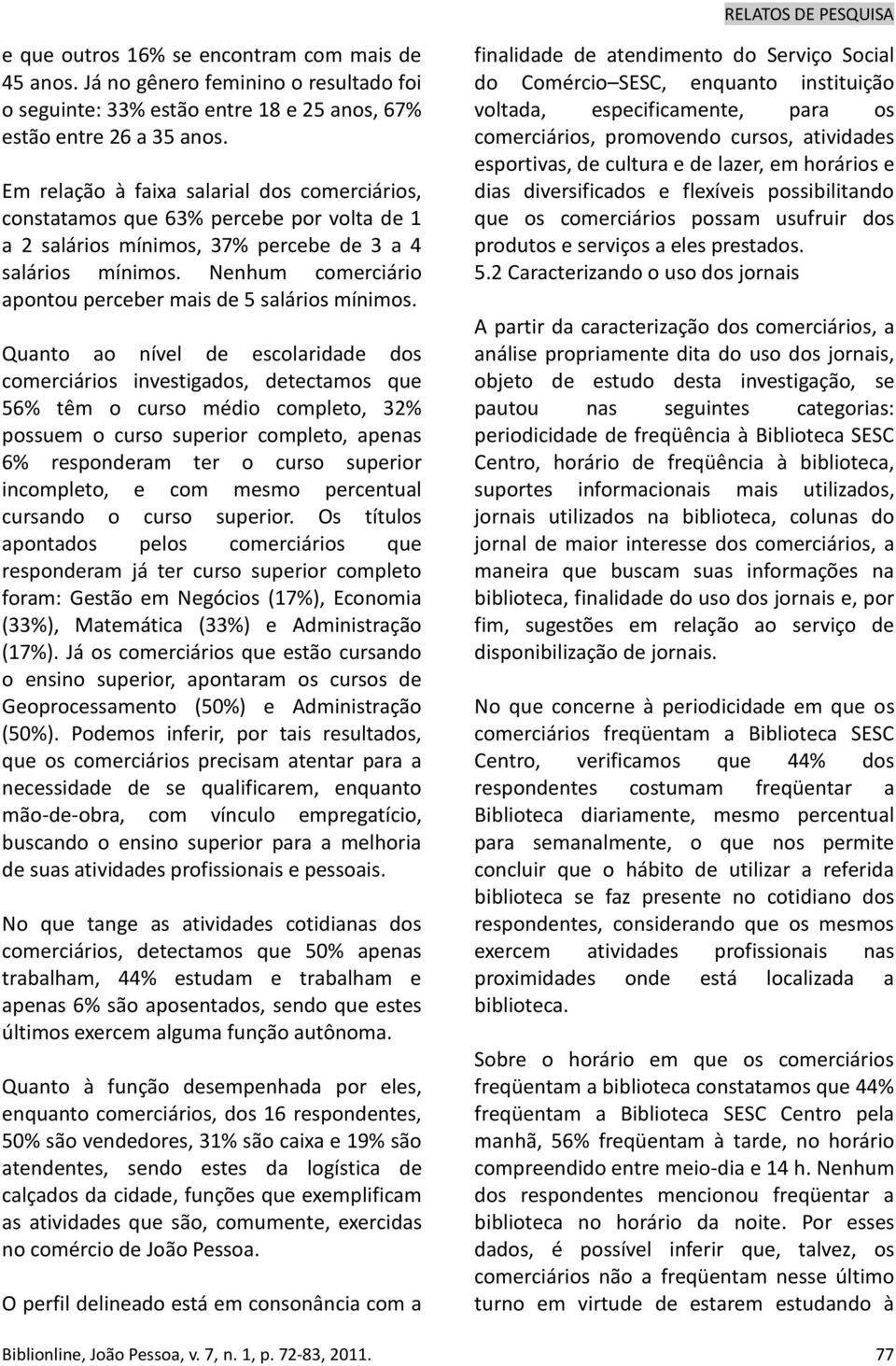 Nenhum comerciário apontou perceber mais de 5 salários mínimos.