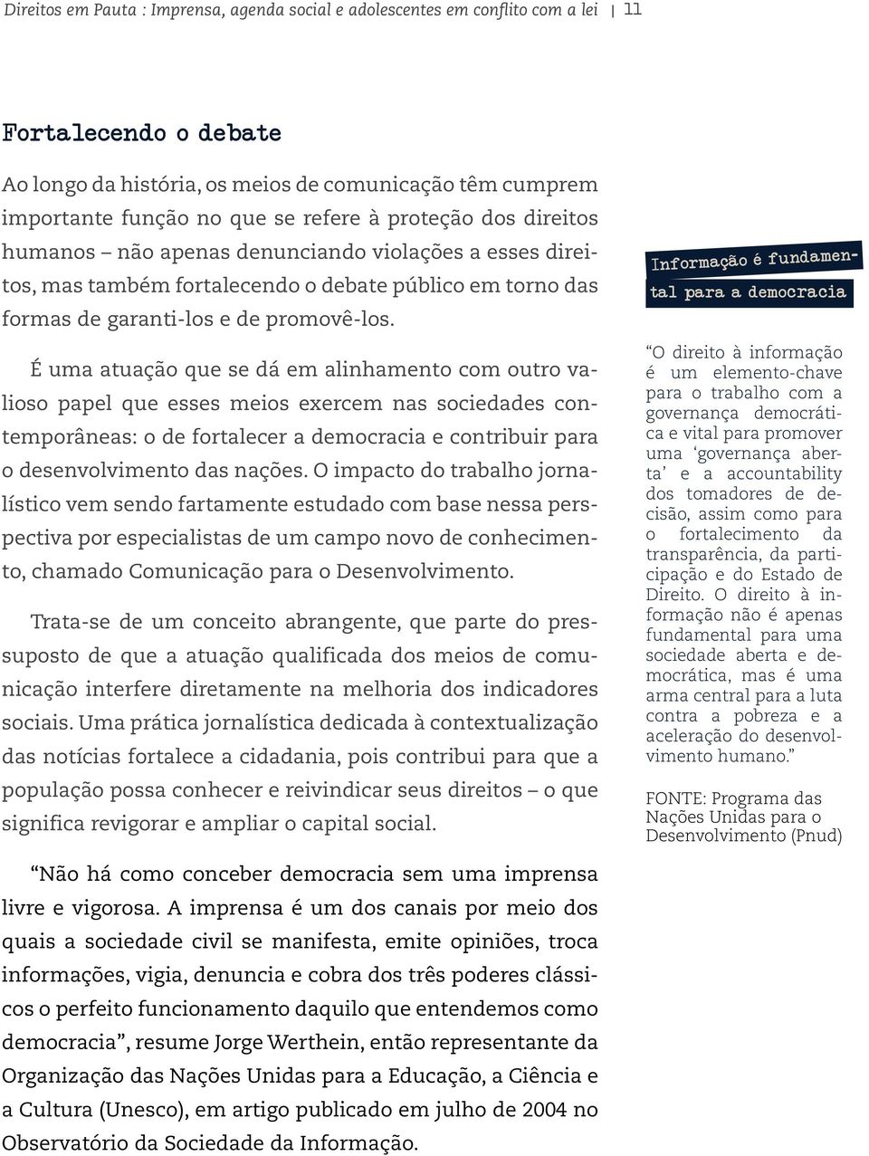 É uma atuação que se dá em alinhamento com outro valioso papel que esses meios exercem nas sociedades contemporâneas: o de fortalecer a democracia e contribuir para o desenvolvimento das nações.