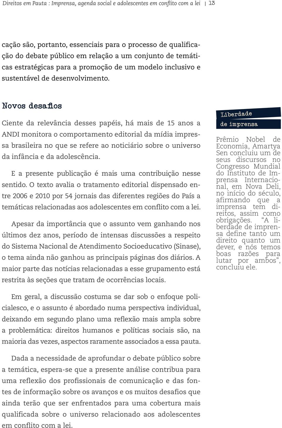 Novos desafios Ciente da relevância desses papéis, há mais de 15 anos a ANDI monitora o comportamento editorial da mídia impressa brasileira no que se refere ao noticiário sobre o universo da