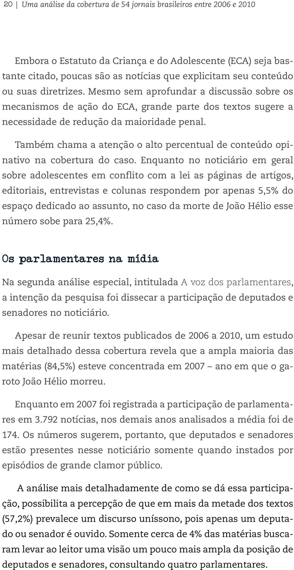 Também chama a atenção o alto percentual de conteúdo opinativo na cobertura do caso.