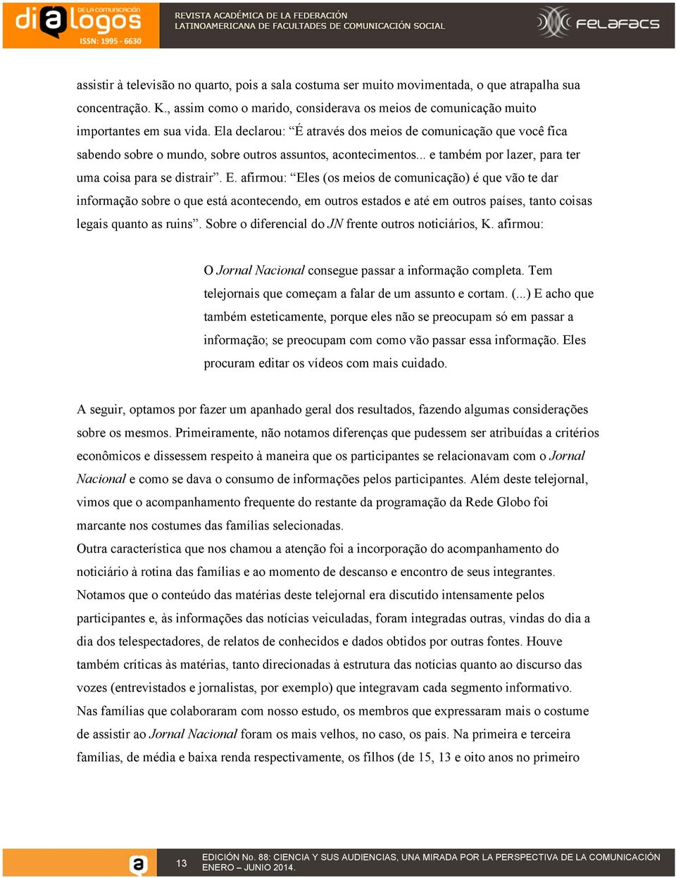 afirmou: Eles (os meios de comunicação) é que vão te dar informação sobre o que está acontecendo, em outros estados e até em outros países, tanto coisas legais quanto as ruins.