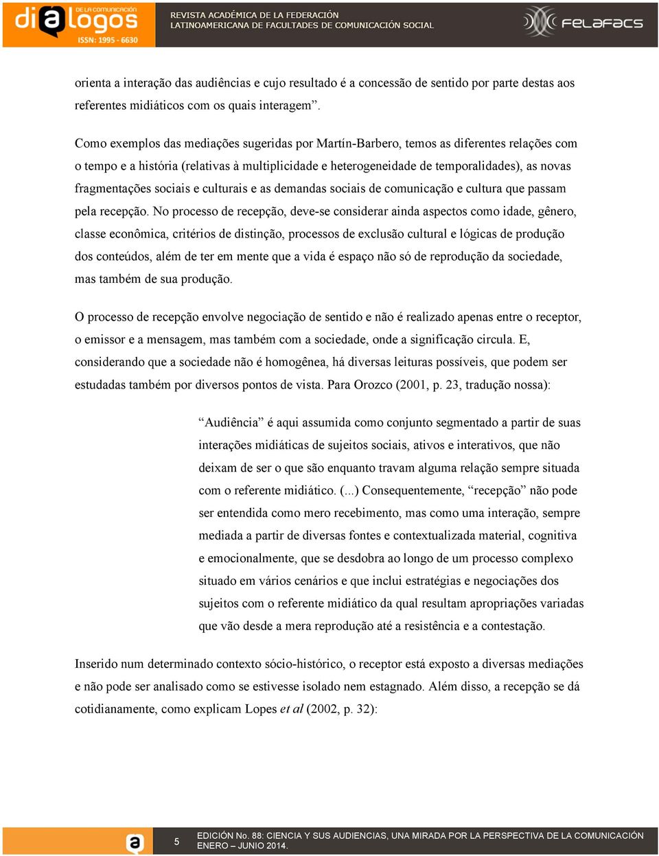 fragmentações sociais e culturais e as demandas sociais de comunicação e cultura que passam pela recepção.