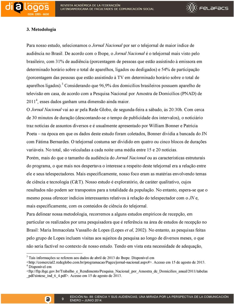 de aparelhos, ligados ou desligados) e 54% de participação (porcentagem das pessoas que estão assistindo à TV em determinado horário sobre o total de aparelhos ligados).