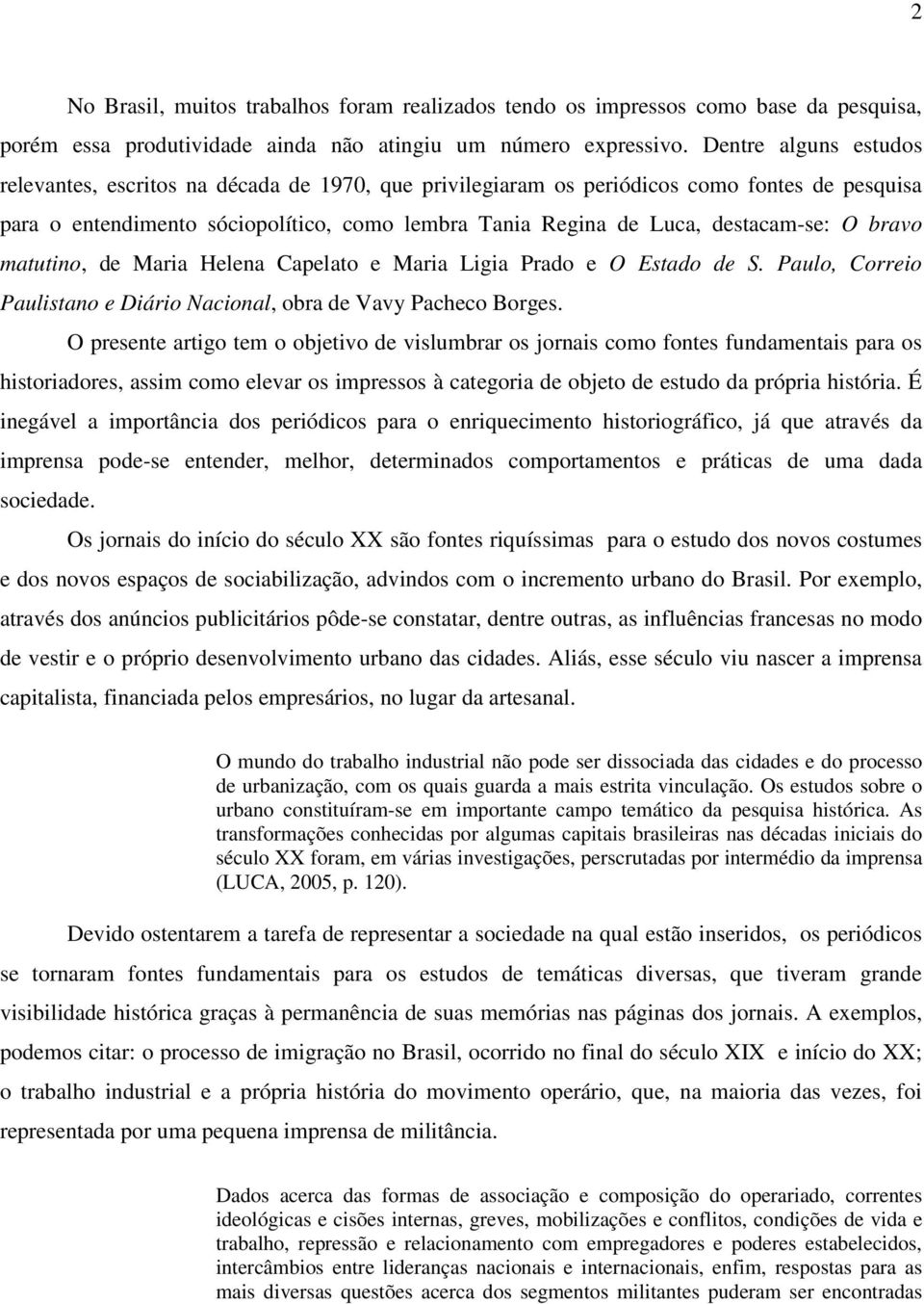 O bravo matutino, de Maria Helena Capelato e Maria Ligia Prado e O Estado de S. Paulo, Correio Paulistano e Diário Nacional, obra de Vavy Pacheco Borges.