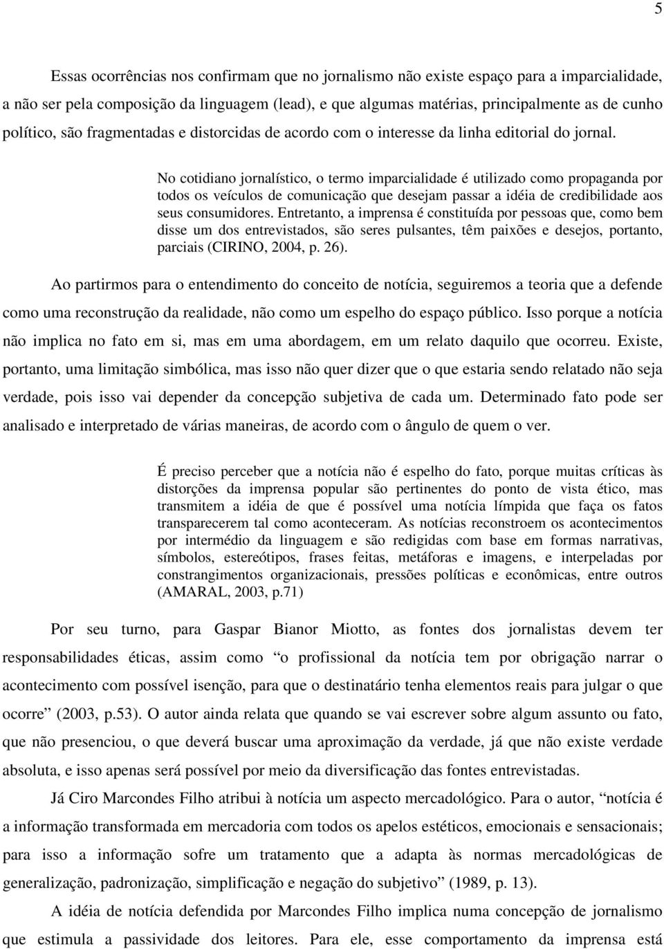 No cotidiano jornalístico, o termo imparcialidade é utilizado como propaganda por todos os veículos de comunicação que desejam passar a idéia de credibilidade aos seus consumidores.