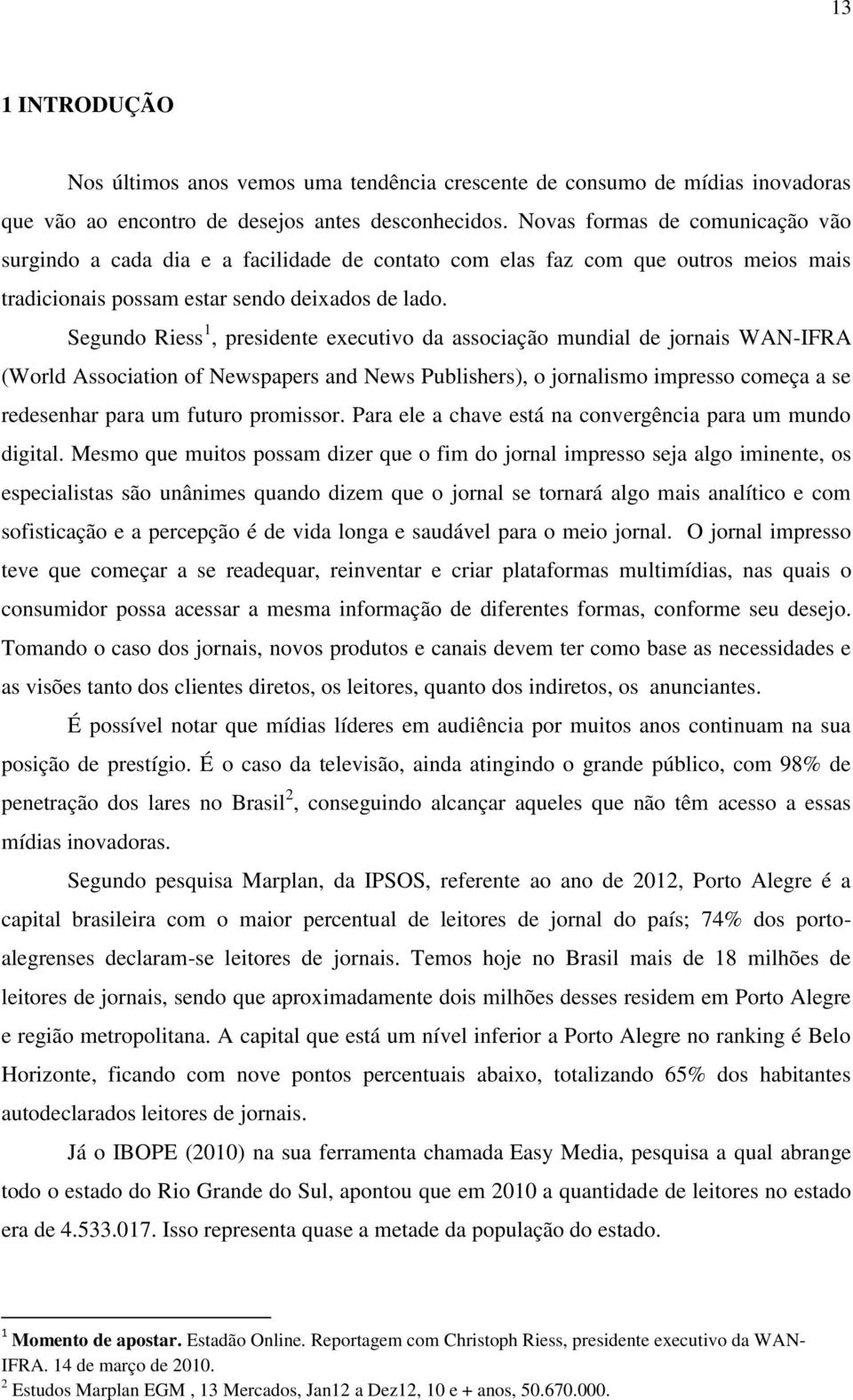 Segund Riess 1, presidente executiv da assciaçã mundial de jrnais WAN-IFRA (Wrld Assciatin f Newspapers and News Publishers), jrnalism impress cmeça a se redesenhar para um futur prmissr.