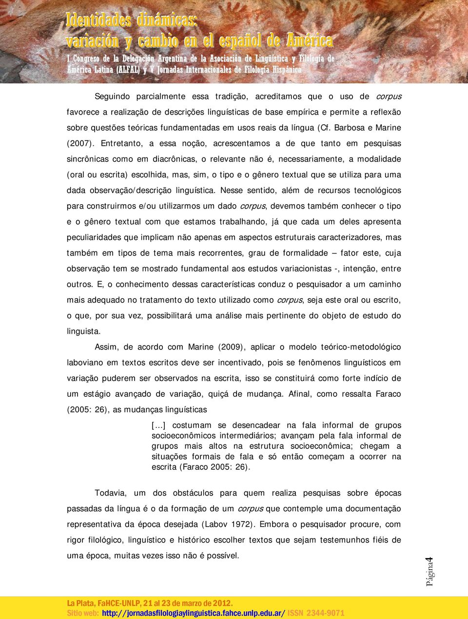 Entretanto, a essa noção, acrescentamos a de que tanto em pesquisas sincrônicas como em diacrônicas, o relevante não é, necessariamente, a modalidade (oral ou escrita) escolhida, mas, sim, o tipo e o