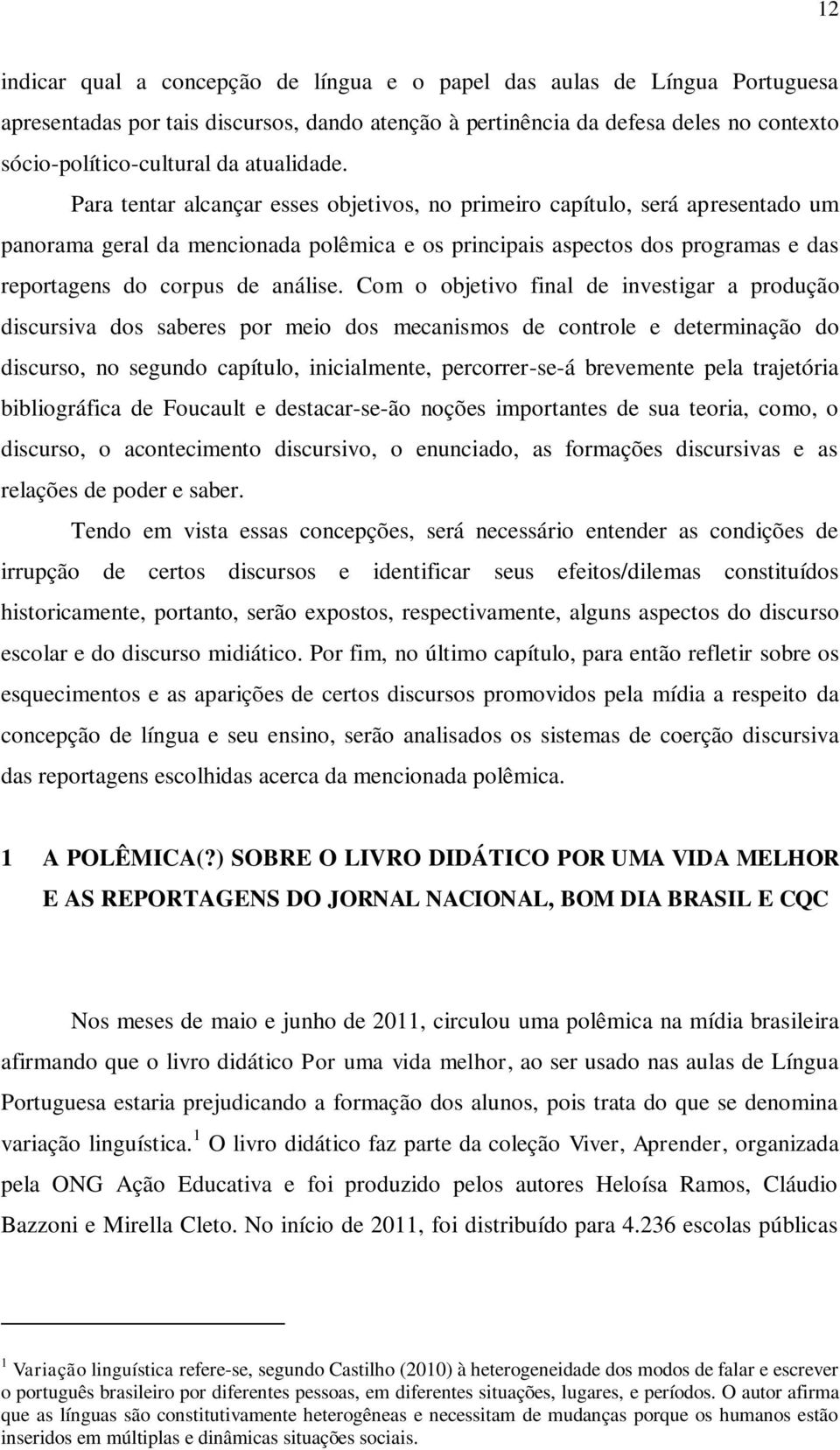 Para tentar alcançar esses objetivos, no primeiro capítulo, será apresentado um panorama geral da mencionada polêmica e os principais aspectos dos programas e das reportagens do corpus de análise.