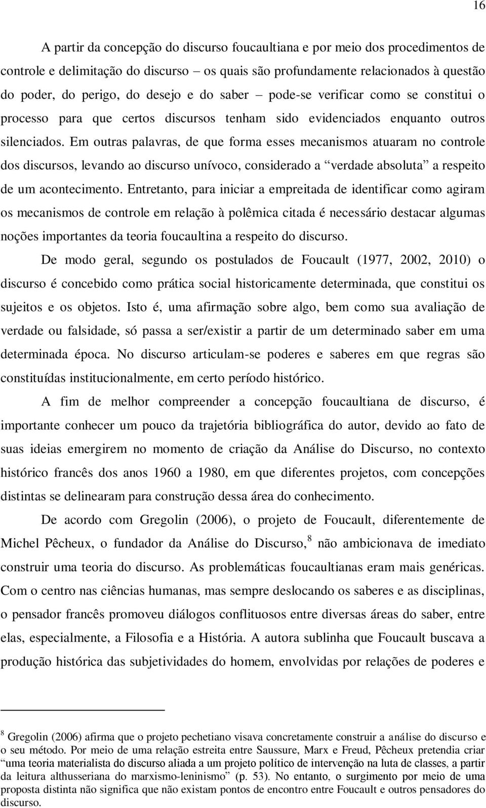 Em outras palavras, de que forma esses mecanismos atuaram no controle dos discursos, levando ao discurso unívoco, considerado a verdade absoluta a respeito de um acontecimento.