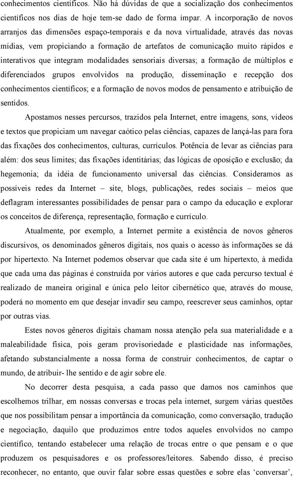 que integram modalidades sensoriais diversas; a formação de múltiplos e diferenciados grupos envolvidos na produção, disseminação e recepção dos conhecimentos científicos; e a formação de novos modos