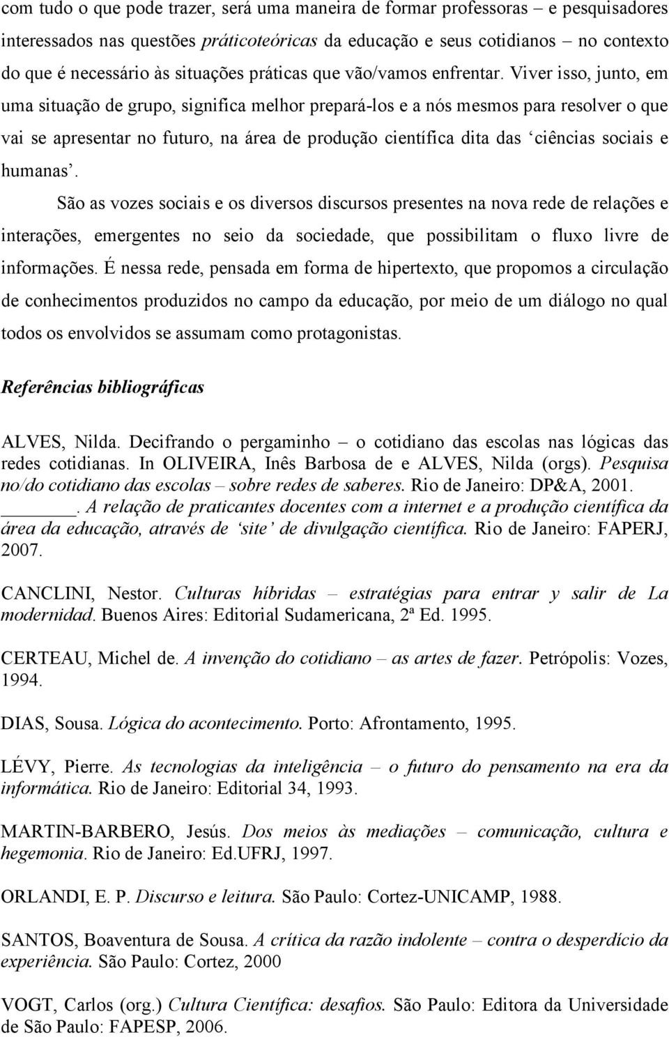 Viver isso, junto, em uma situação de grupo, significa melhor prepará-los e a nós mesmos para resolver o que vai se apresentar no futuro, na área de produção científica dita das ciências sociais e