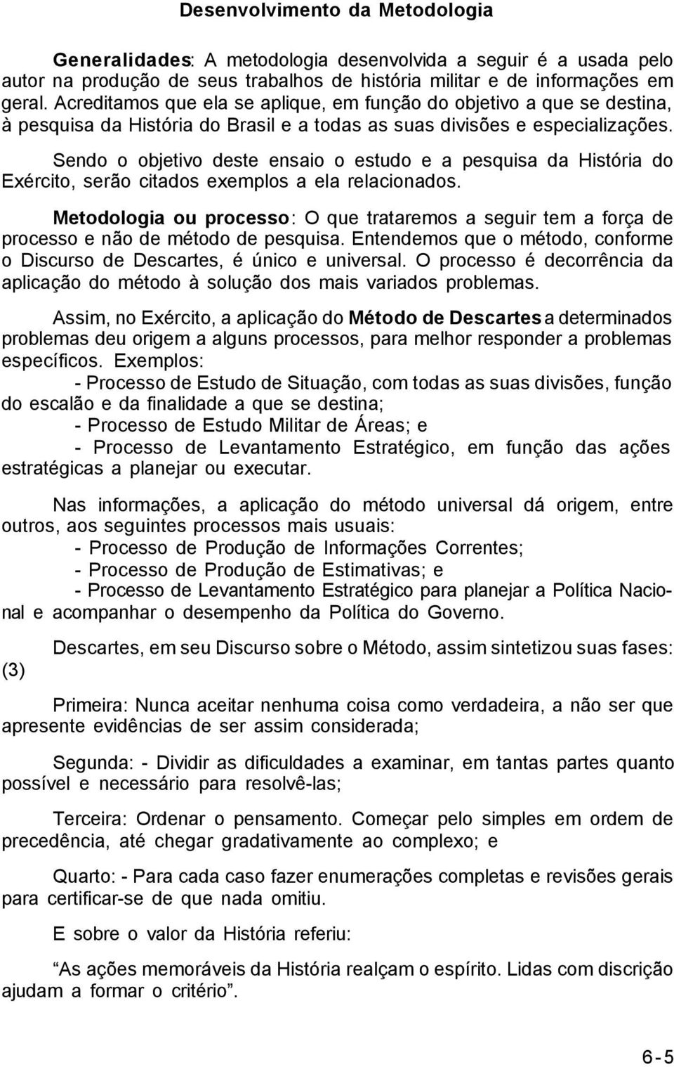 Sendo o objetivo deste ensaio o estudo e a pesquisa da História do Exército, serão citados exemplos a ela relacionados.