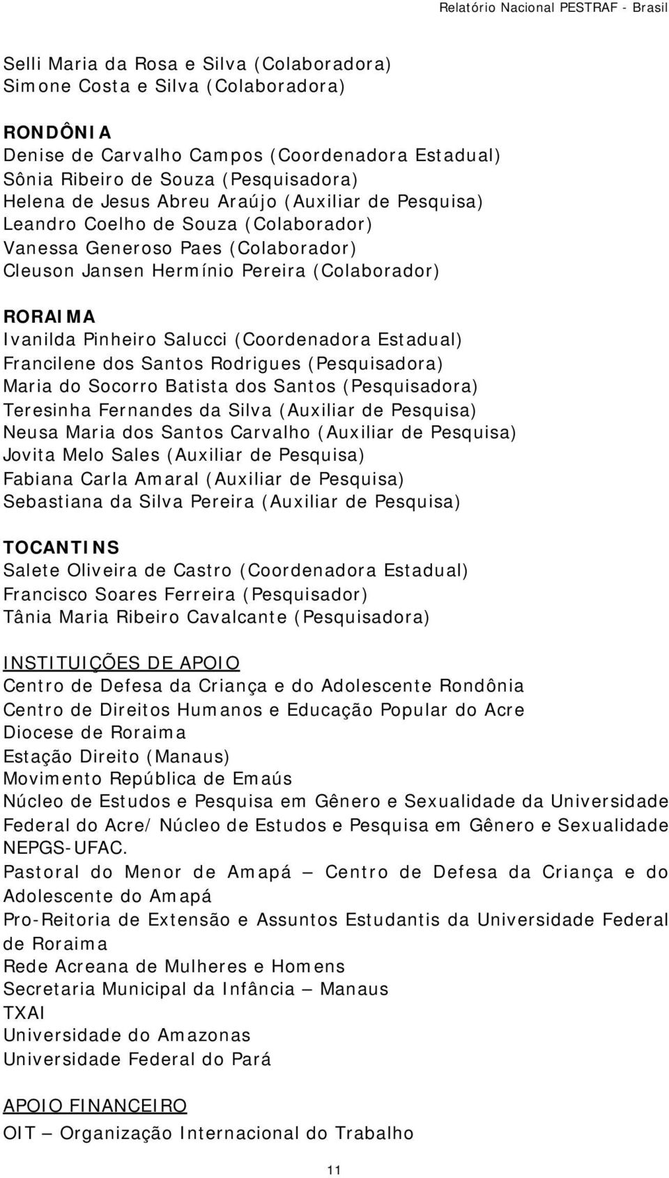 Estadual) Francilene dos Santos Rodrigues (Pesquisadora) Maria do Socorro Batista dos Santos (Pesquisadora) Teresinha Fernandes da Silva (Auxiliar de Pesquisa) Neusa Maria dos Santos Carvalho