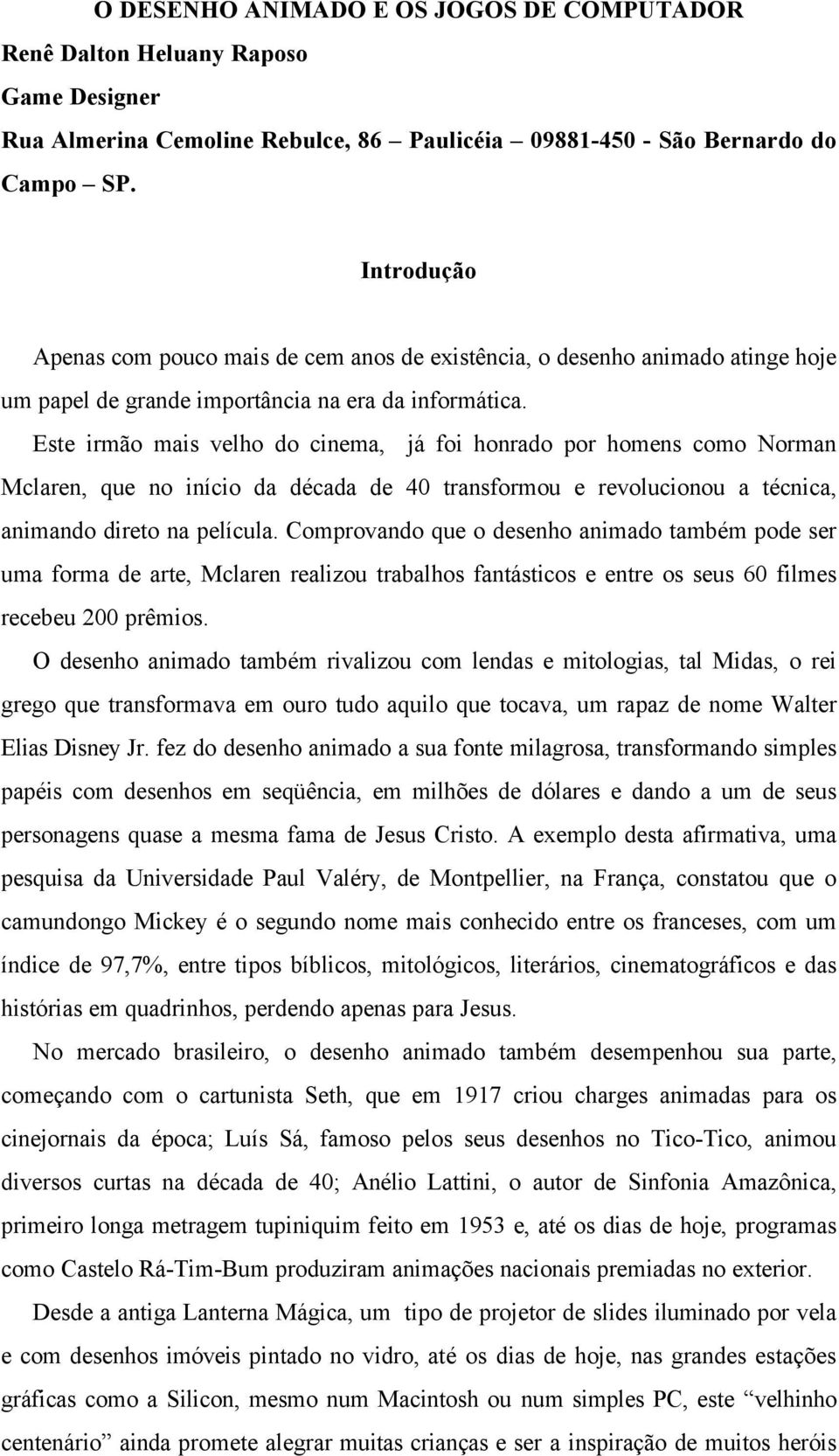 Este irmão mais velho do cinema, já foi honrado por homens como Norman Mclaren, que no início da década de 40 transformou e revolucionou a técnica, animando direto na película.