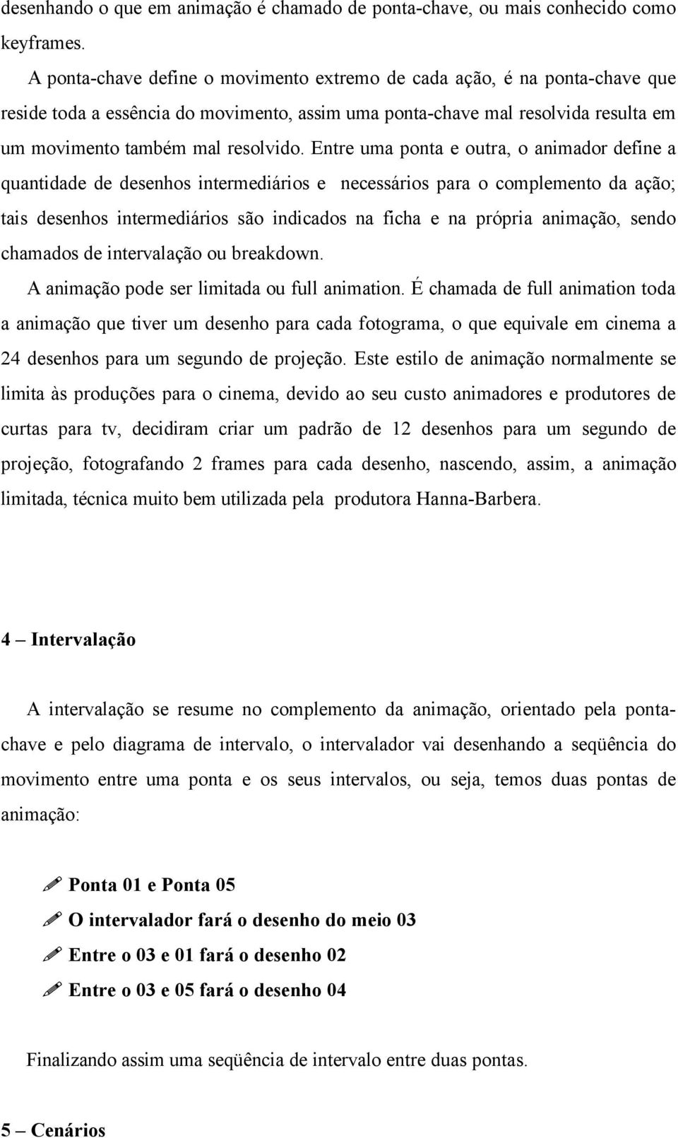 Entre uma ponta e outra, o animador define a quantidade de desenhos intermediários e necessários para o complemento da ação; tais desenhos intermediários são indicados na ficha e na própria animação,