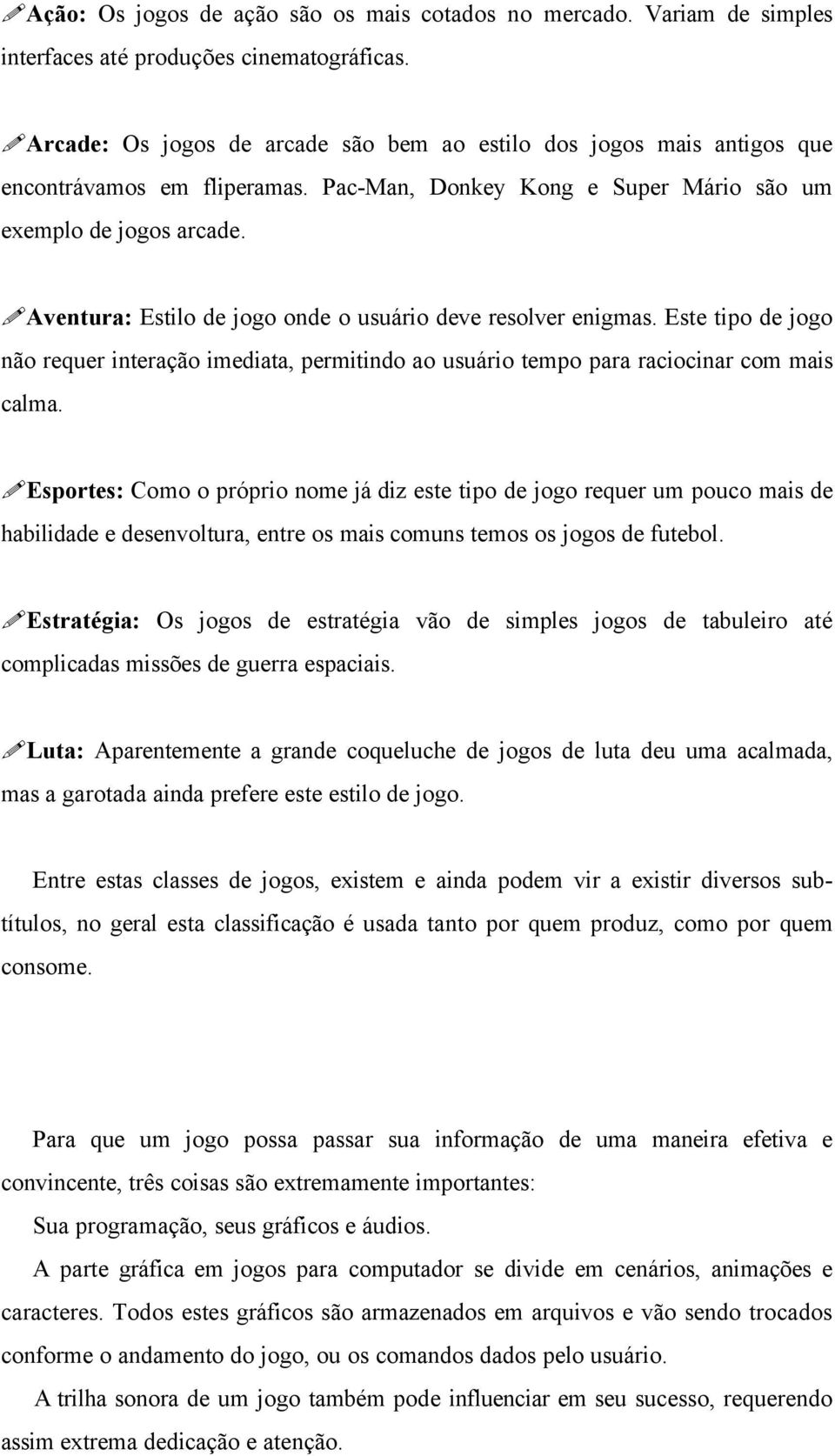 Aventura: Estilo de jogo onde o usuário deve resolver enigmas. Este tipo de jogo não requer interação imediata, permitindo ao usuário tempo para raciocinar com mais calma.