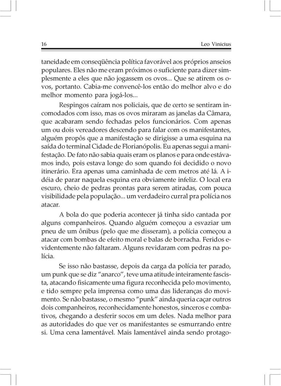 .. Respingos caíram nos policiais, que de certo se sentiram incomodados com isso, mas os ovos miraram as janelas da Câmara, que acabaram sendo fechadas pelos funcionários.