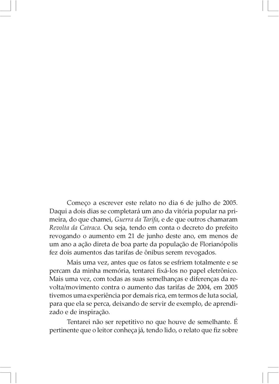 Ou seja, tendo em conta o decreto do prefeito revogando o aumento em 21 de junho deste ano, em menos de um ano a ação direta de boa parte da população de Florianópolis fez dois aumentos das tarifas