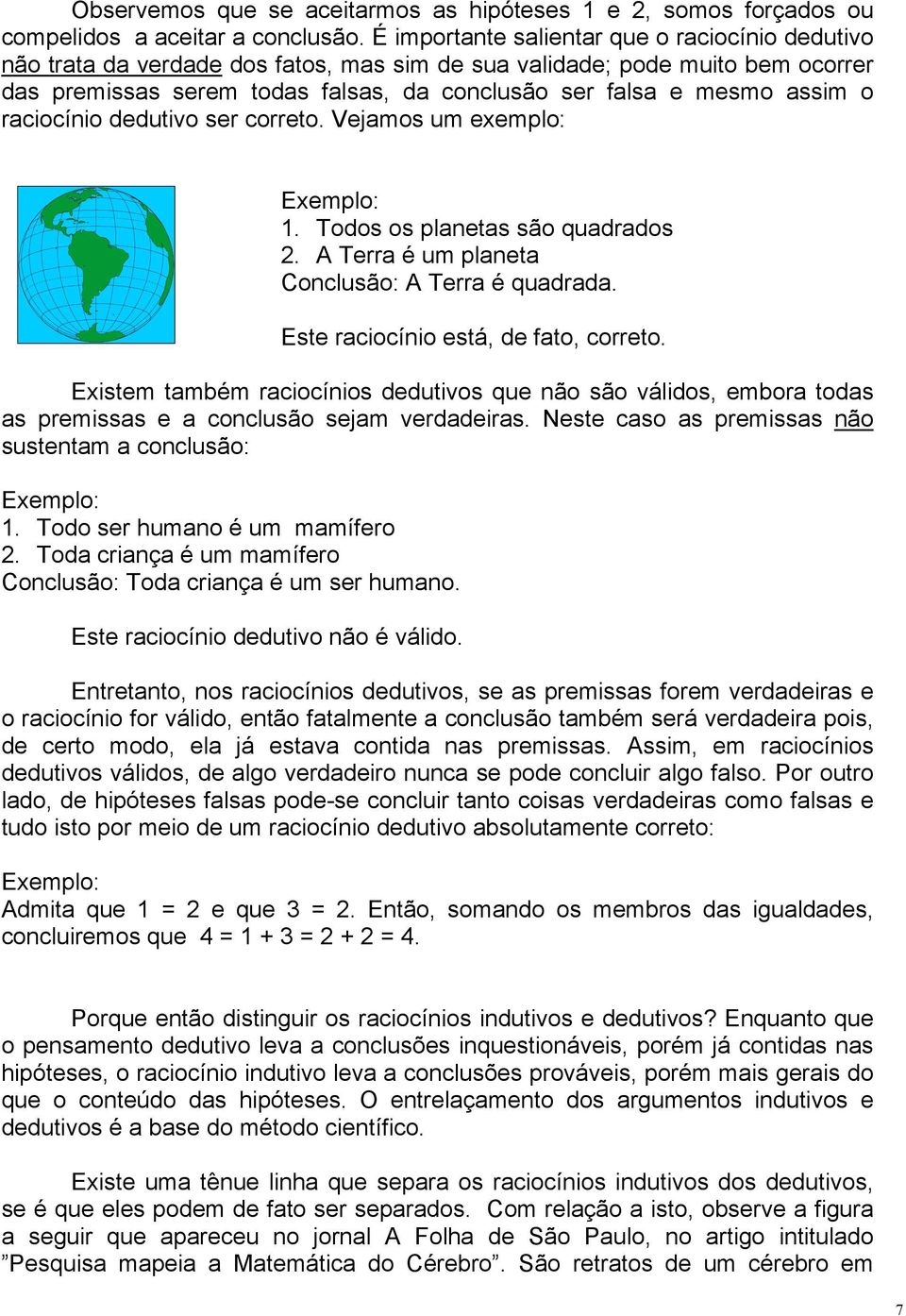 o raciocínio dedutivo ser correto. Vejamos um exemplo: Exemplo: 1. Todos os planetas são quadrados 2. A Terra é um planeta Conclusão: A Terra é quadrada. Este raciocínio está, de fato, correto.