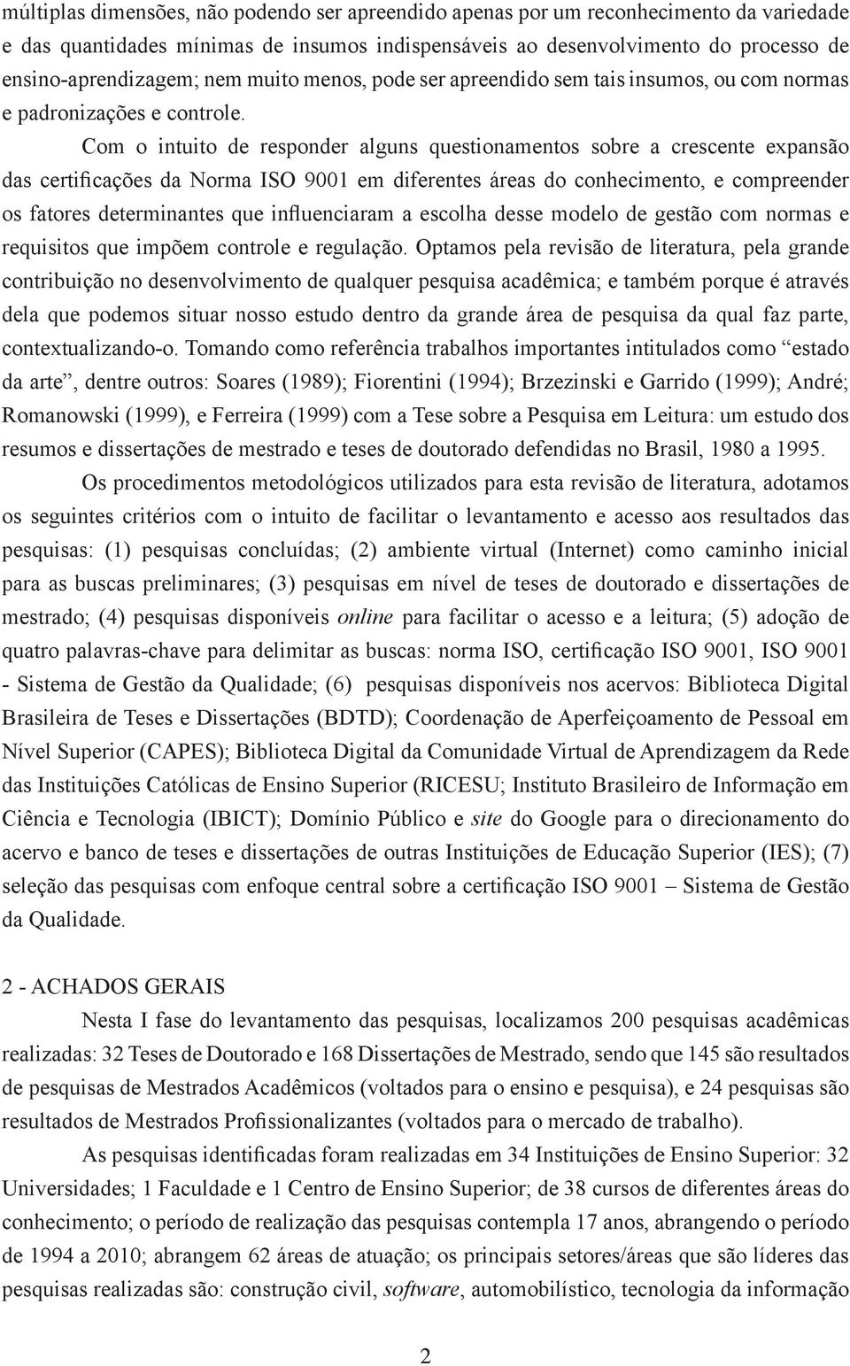 Com o intuito de responder alguns questionamentos sobre a crescente expansão das certificações da Norma ISO 9001 em diferentes áreas do conhecimento, e compreender os fatores determinantes que