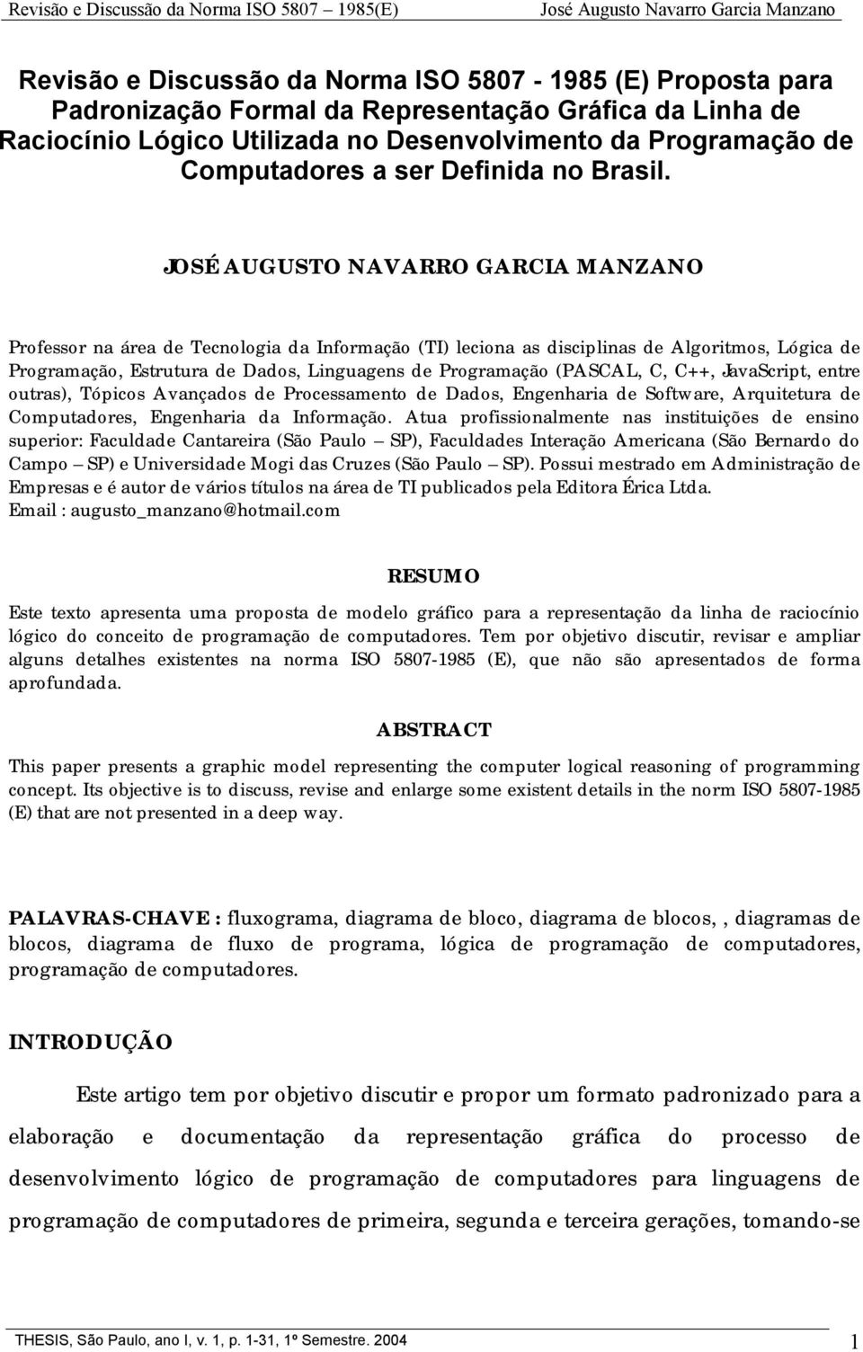 JOSÉ AUGUSTO NAVARRO GARCIA MANZANO Professor na área de Tecnologia da Informação (TI) leciona as disciplinas de Algoritmos, Lógica de Programação, Estrutura de Dados, Linguagens de Programação