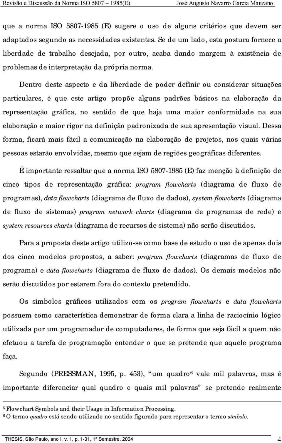 Dentro deste aspecto e da liberdade de poder definir ou considerar situações particulares, é que este artigo propõe alguns padrões básicos na elaboração da representação gráfica, no sentido de que