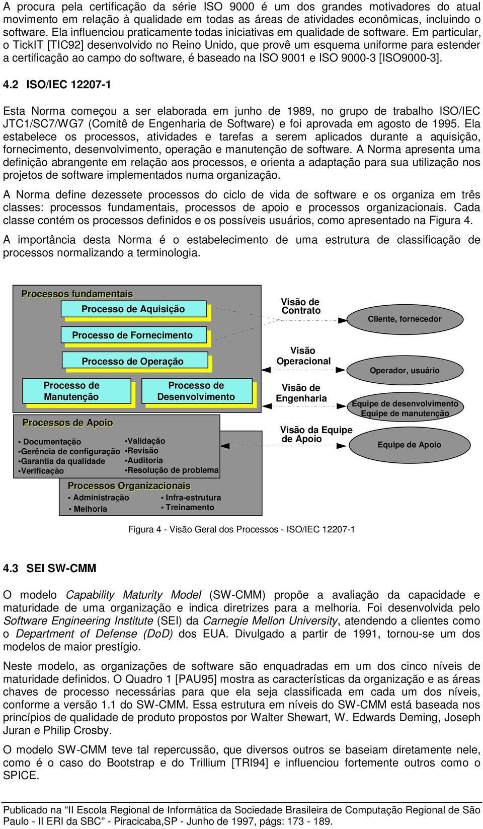 Em particular, o TickIT [TIC92] desenvolvido no Reino Unido, que provê um esquema uniforme para estender a certificação ao campo do software, é baseado na ISO 9001 e ISO 9000-3 [ISO9000-3]. 4.