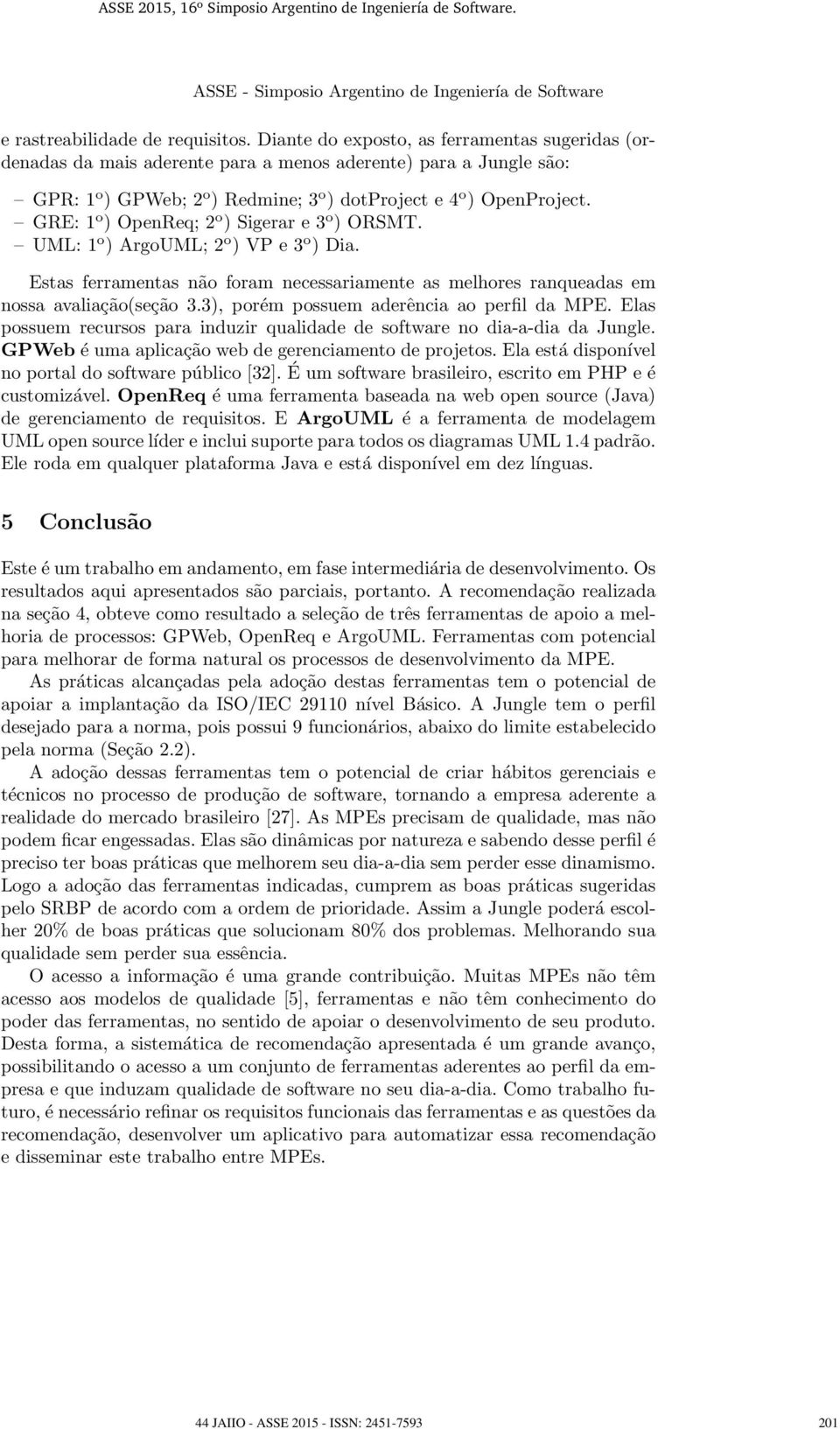 GRE:1 o )OpenReq;2 o ) Sigerar e 3 o )ORSMT. UML: 1 o ) ArgoUML; 2 o ) VP e 3 o ) Dia. Estas ferramentas não foram necessariamente as melhores ranqueadas em nossa avaliação(seção 3.