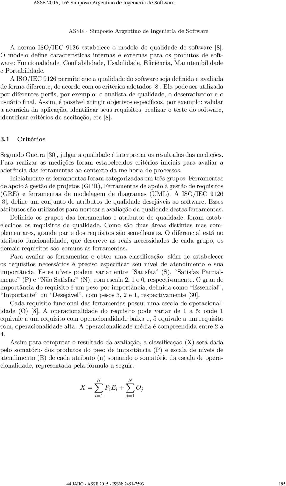 A ISO/IEC 9126 permite que a qualidade do software seja definida e avaliada de forma diferente, de acordo com os critérios adotados [8].