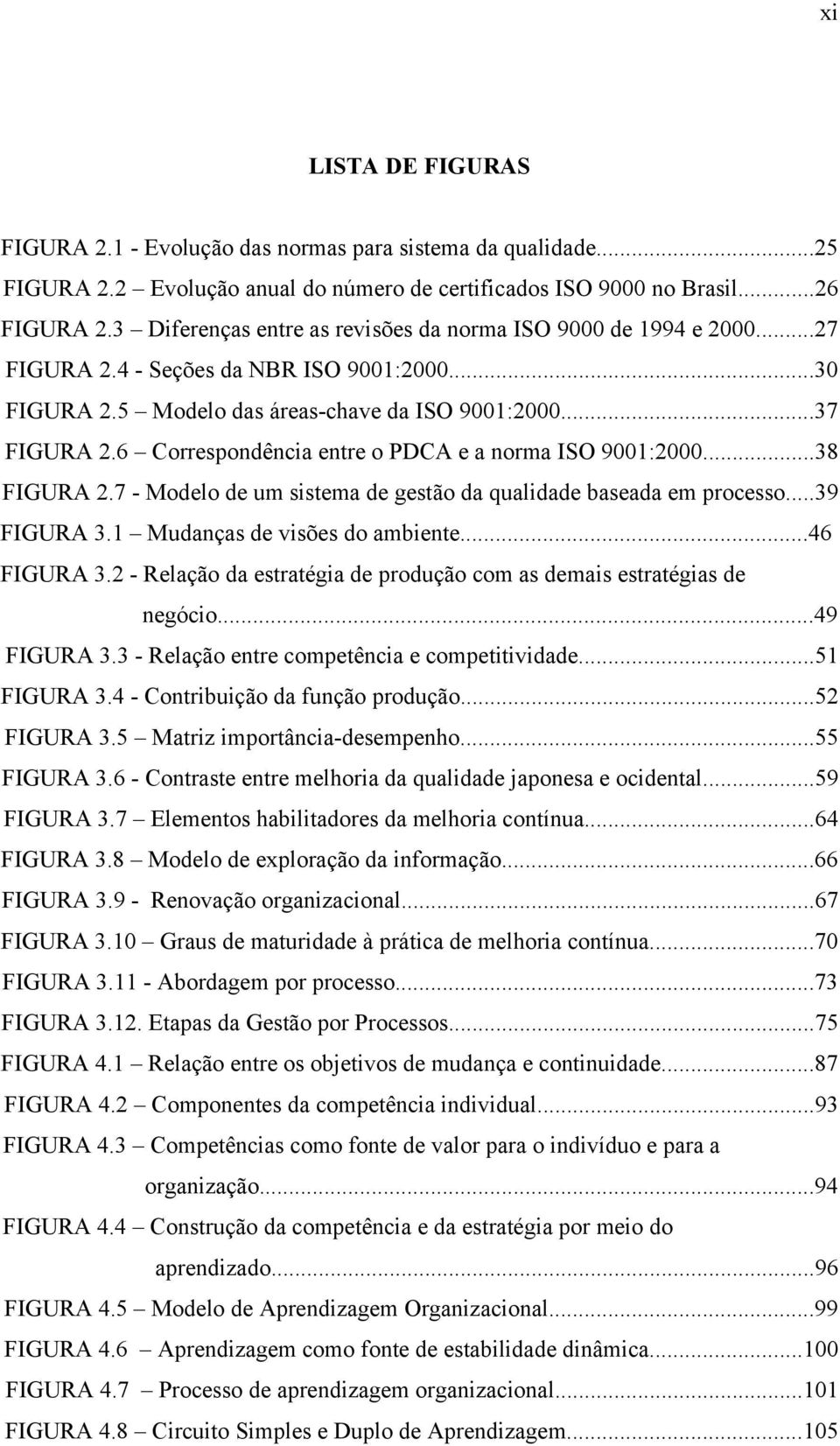 6 Correspondência entre o PDCA e a norma ISO 9001:2000...38 FIGURA 2.7 - Modelo de um sistema de gestão da qualidade baseada em processo...39 FIGURA 3.1 Mudanças de visões do ambiente...46 FIGURA 3.