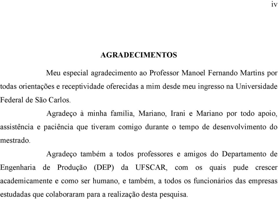 Agradeço à minha família, Mariano, Irani e Mariano por todo apoio, assistência e paciência que tiveram comigo durante o tempo de desenvolvimento do