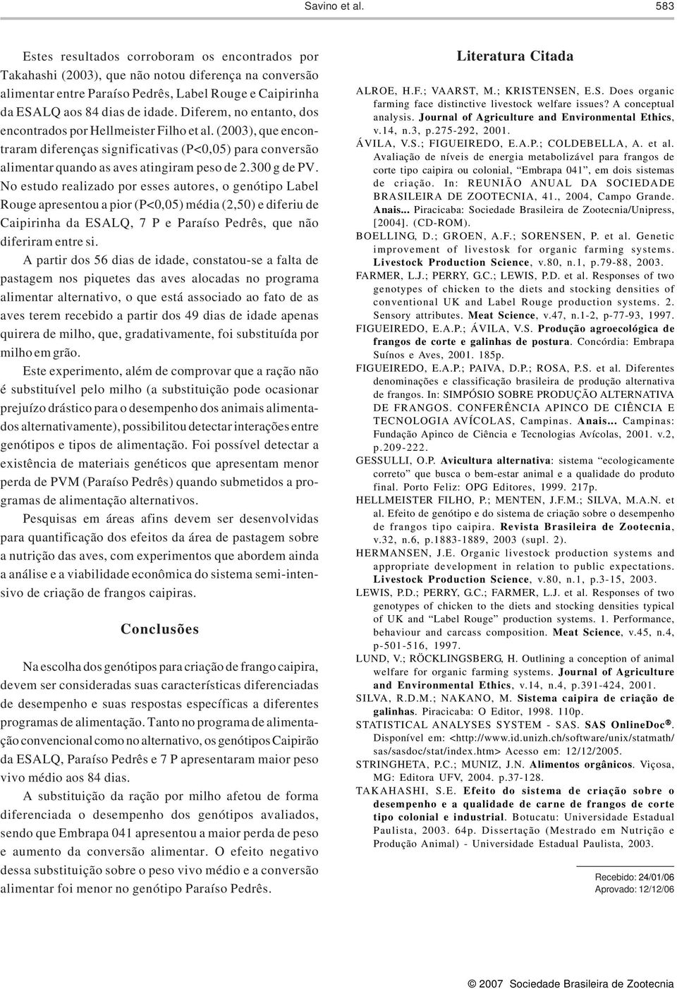 Diferem, no entanto, dos encontrados por Hellmeister Filho et al. (2003), que encontraram diferenças significativas (P<0,05) para conversão alimentar quando as aves atingiram peso de 2.300 g de PV.