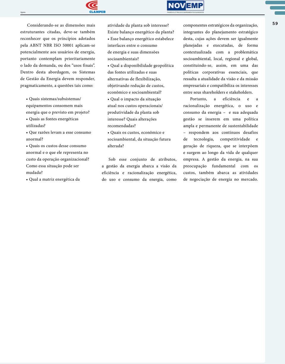 Dentro desta abordagem, os Sistemas de Gestão da Energia devem responder, pragmaticamente, a questões tais como: Quais sistemas/subsistemas/ equipamentos consomem mais energia que o previsto em